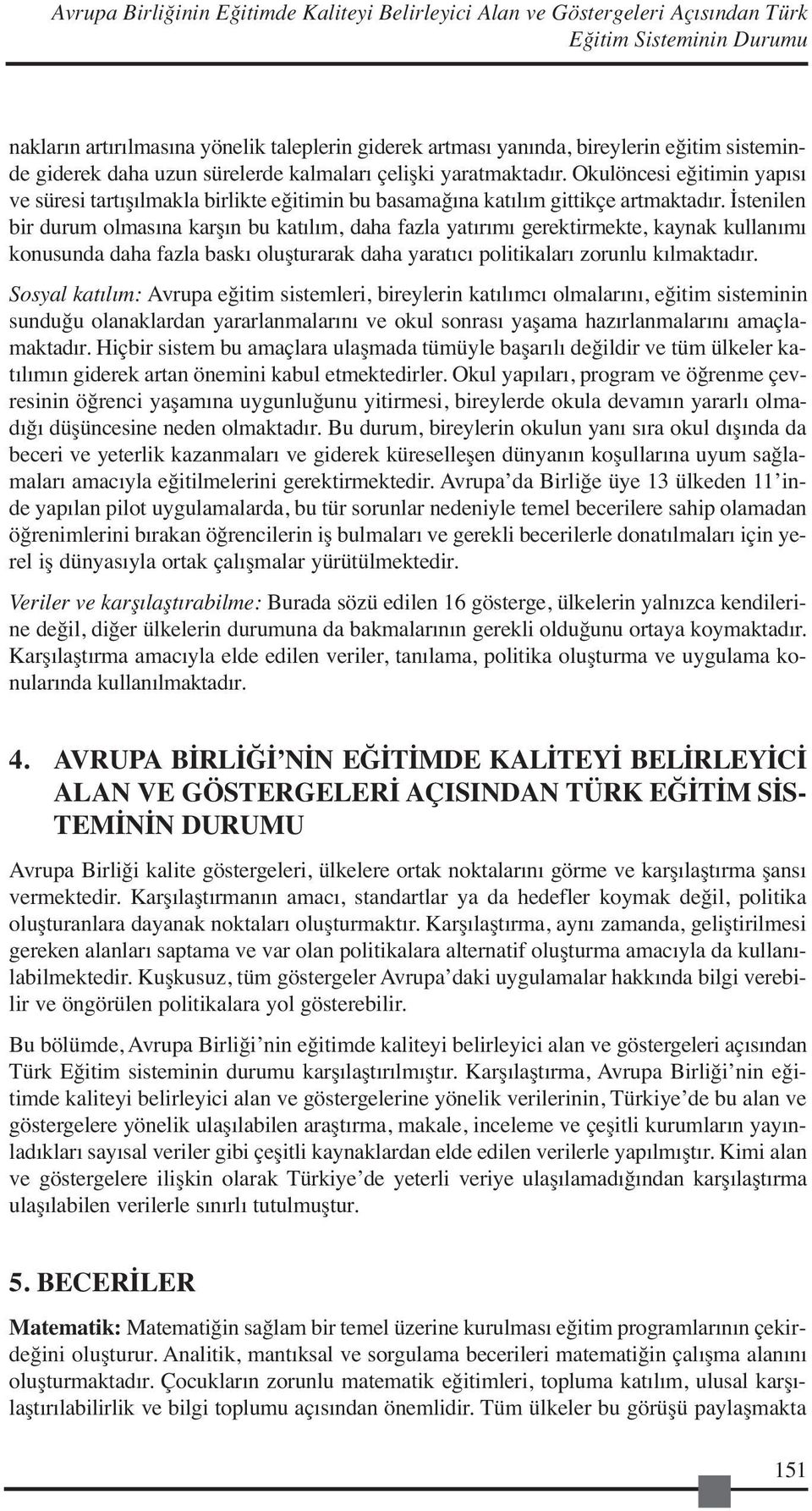 İstenilen bir durum olmasına karşın bu katılım, daha fazla yatırımı gerektirmekte, kaynak kullanımı konusunda daha fazla baskı oluşturarak daha yaratıcı politikaları zorunlu kılmaktadır.