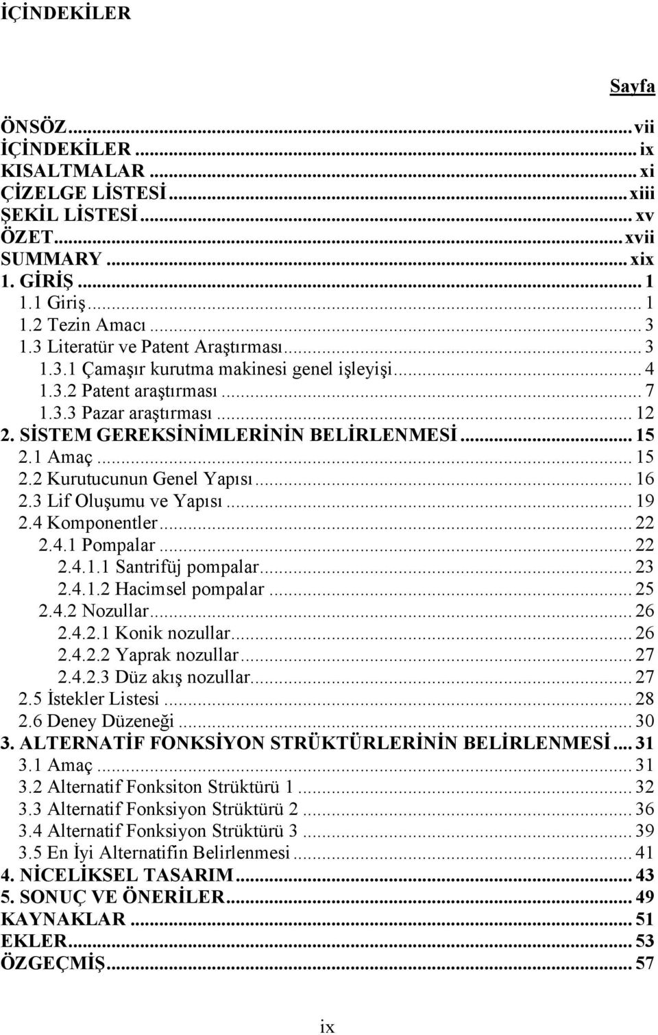 1 Amaç... 15 2.2 Kurutucunun Genel Yapısı... 16 2.3 Lif Oluşumu ve Yapısı... 19 2.4 Komponentler... 22 2.4.1 Pompalar... 22 2.4.1.1 Santrifüj pompalar... 23 2.4.1.2 Hacimsel pompalar... 25 2.4.2 Nozullar.