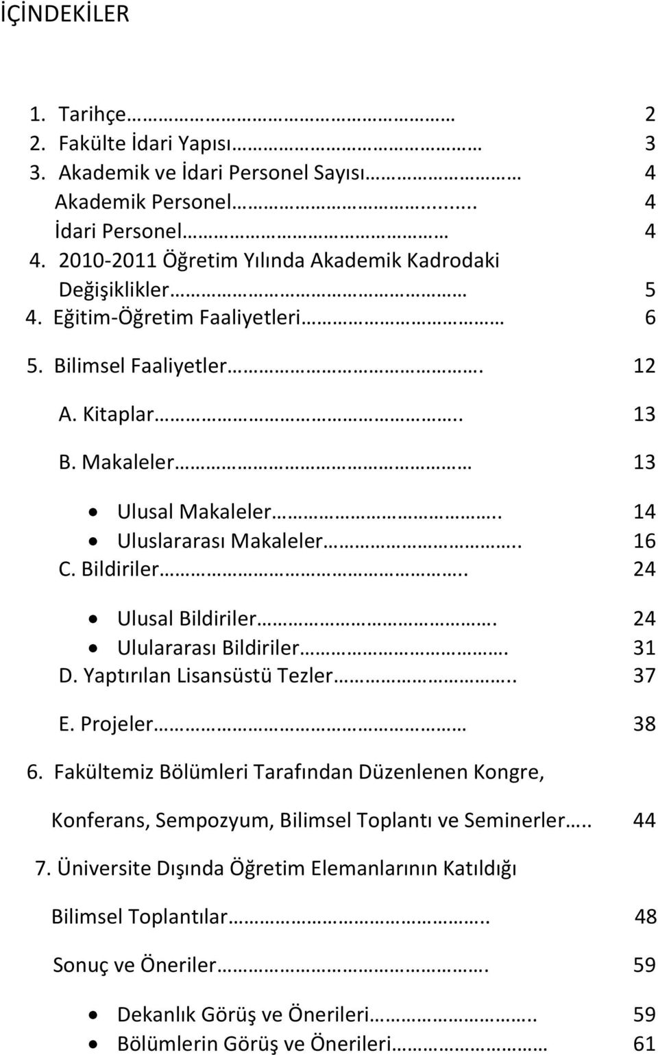 . 14 Uluslararası Makaleler.. 16 C. Bildiriler.. 24 Ulusal Bildiriler. 24 Ululararası Bildiriler. 31 D. Yaptırılan Lisansüstü Tezler.. 37 E. Projeler 38 6.