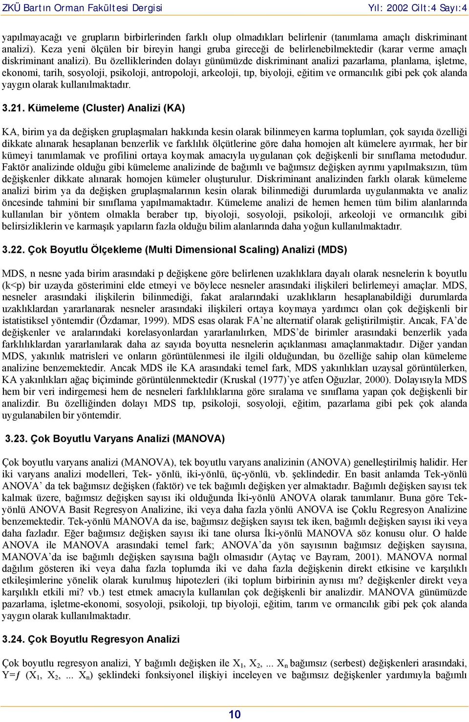 Bu özelliklerinden dolayı günümüzde diskriminant analizi pazarlama, planlama, işletme, ekonomi, tarih, sosyoloji, psikoloji, antropoloji, arkeoloji, tıp, biyoloji, eğitim ve ormancılık gibi pek çok