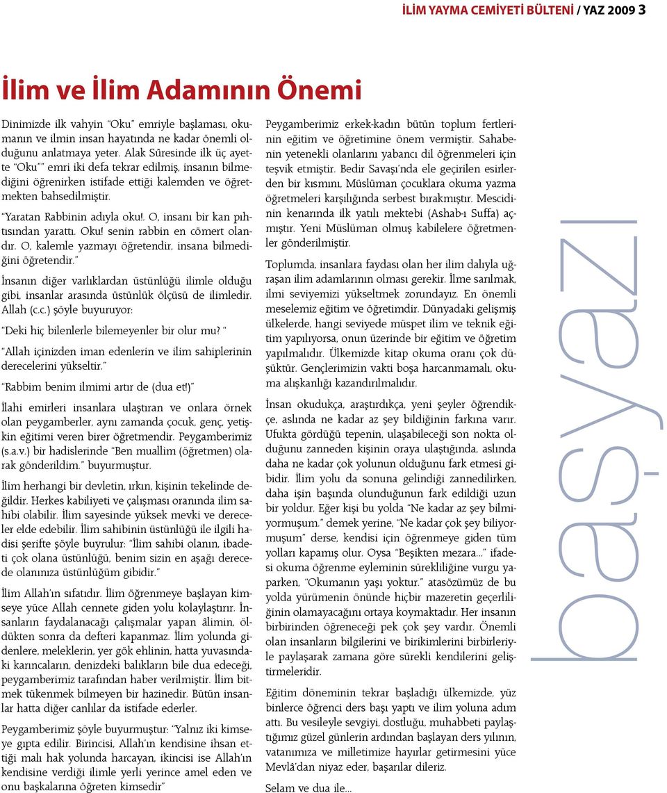 . O, insanı bir kan pıhtısından yarattı. Oku! senin rabbin en cömert olandır. O, kalemle yazmayı öğretendir, insana bilmediğini öğretendir.