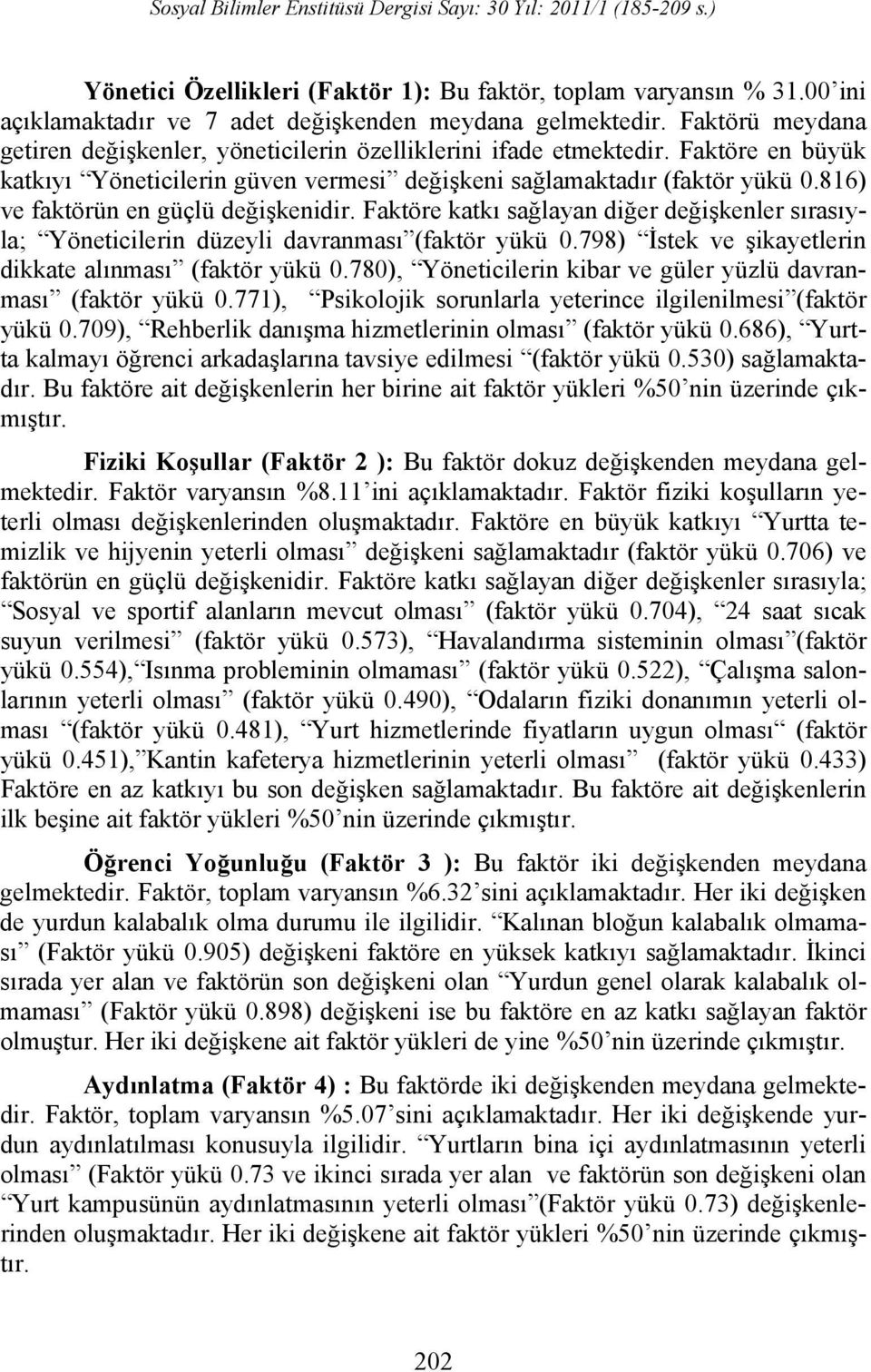 816) ve faktörün en güçlü değişkenidir. Faktöre katkı sağlayan diğer değişkenler sırasıyla; Yöneticilerin düzeyli davranması (faktör yükü 0.798) İstek ve şikayetlerin dikkate alınması (faktör yükü 0.