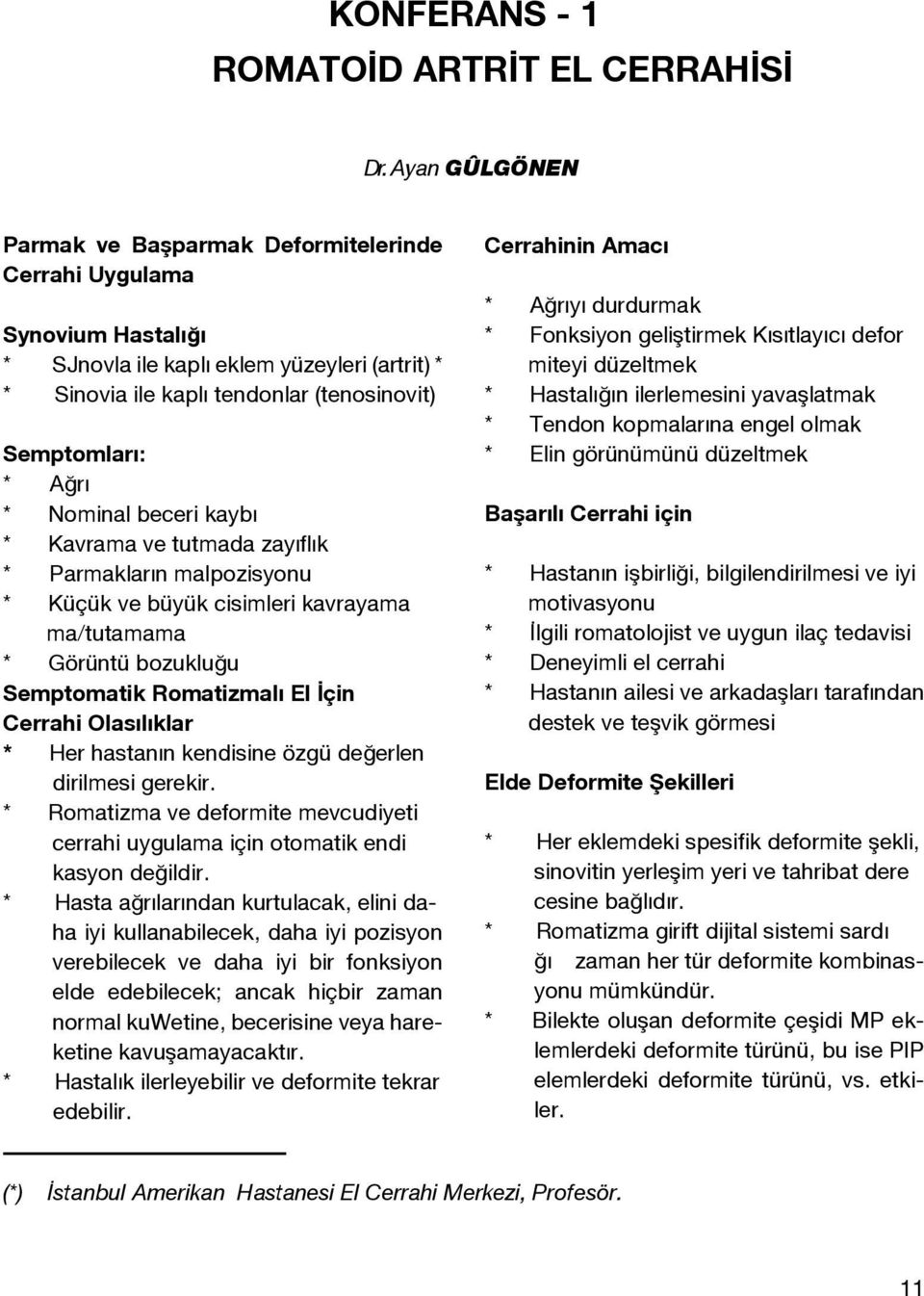 Nominal beceri kaybı * Kavrama ve tutmada zayıflık * Parmakların malpozisyonu * Küçük ve büyük cisimleri kavrayama ma/tutamama * Görüntü bozukluğu Semptomatik Romatizmalı El İçin Cerrahi Olasılıklar