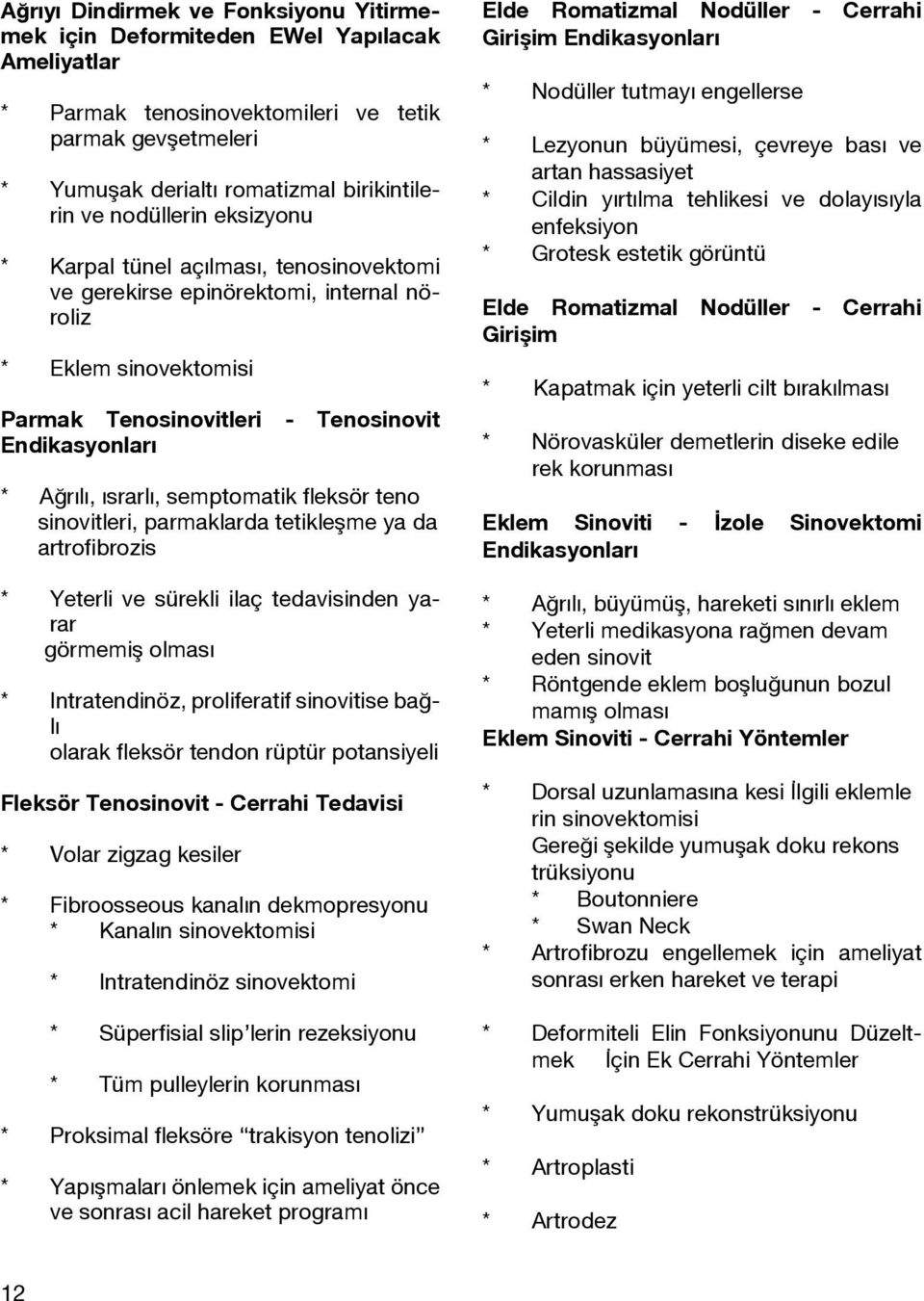 semptomatik fleksör teno sinovitleri, parmaklarda tetikleşme ya da artrofibrozis * Yeterli ve sürekli ilaç tedavisinden yarar görmemiş olması * Intratendinöz, proliferatif sinovitise bağlı olarak