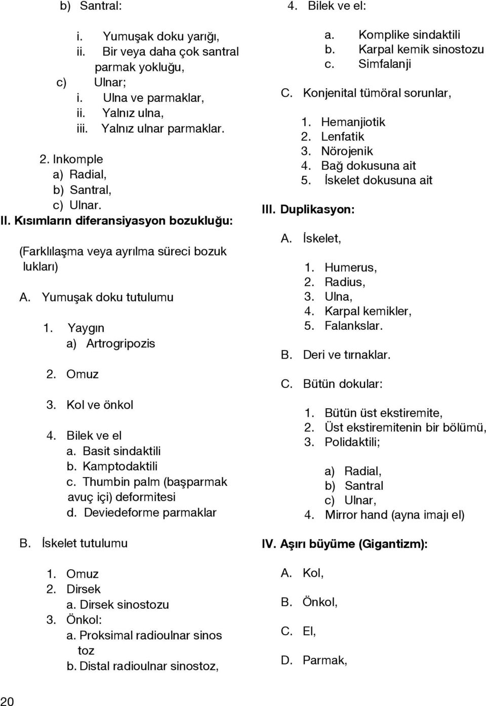 Kol ve önkol 4. Bilek ve el a. Basit sindaktili b. Kamptodaktili c. Thumbin palm (başparmak avuç içi) deformitesi d. Deviedeforme parmaklar B. İskelet tutulumu 1. Omuz 2. Dirsek a. Dirsek sinostozu 3.