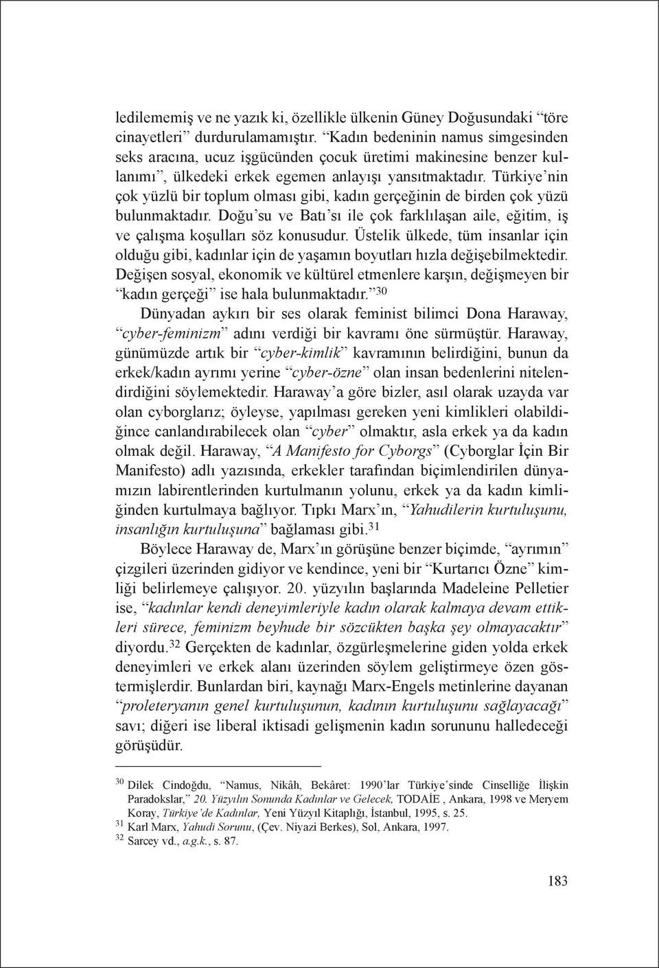 Türkiye nin çok yüzlü bir toplum olması gibi, kadın gerçeğinin de birden çok yüzü bulunmaktadır. Doğu su ve Batı sı ile çok farklılaşan aile, eğitim, iş ve çalışma koşulları söz konusudur.