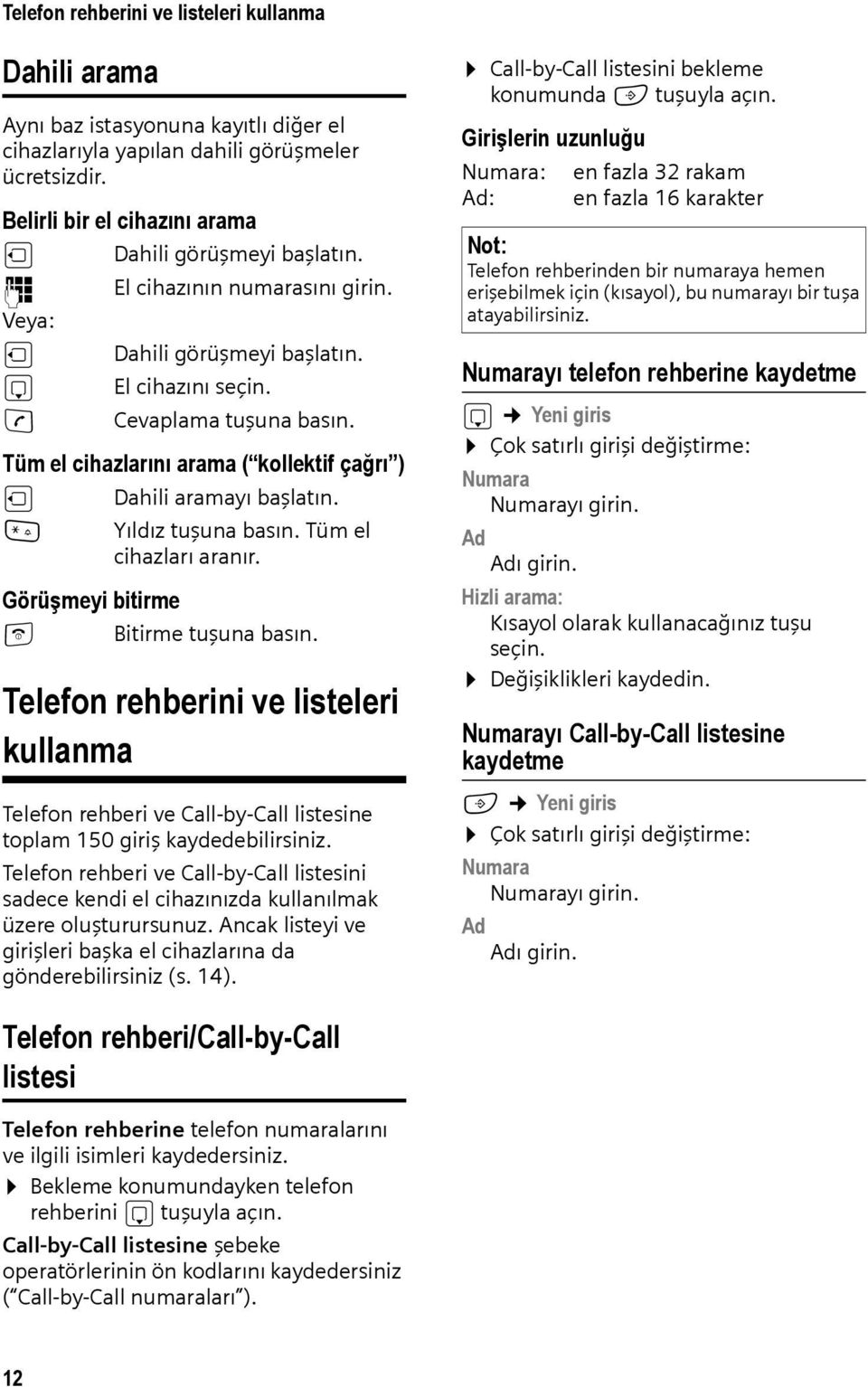 Tüm el cihazlarını arama ( kollektif çağrı ) u Dahili aramayı başlatın. * Yıldız tuşuna basın. Tüm el cihazları aranır. Görüşmeyi bitirme a Bitirme tuşuna basın.