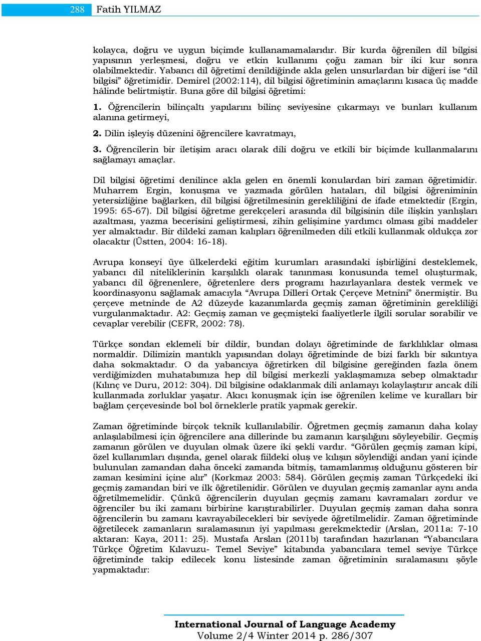 Buna göre dil bilgisi öğretimi: 1. Öğrencilerin bilinçaltı yapılarını bilinç seviyesine çıkarmayı ve bunları kullanım alanına getirmeyi, 2. Dilin işleyiş düzenini öğrencilere kavratmayı, 3.