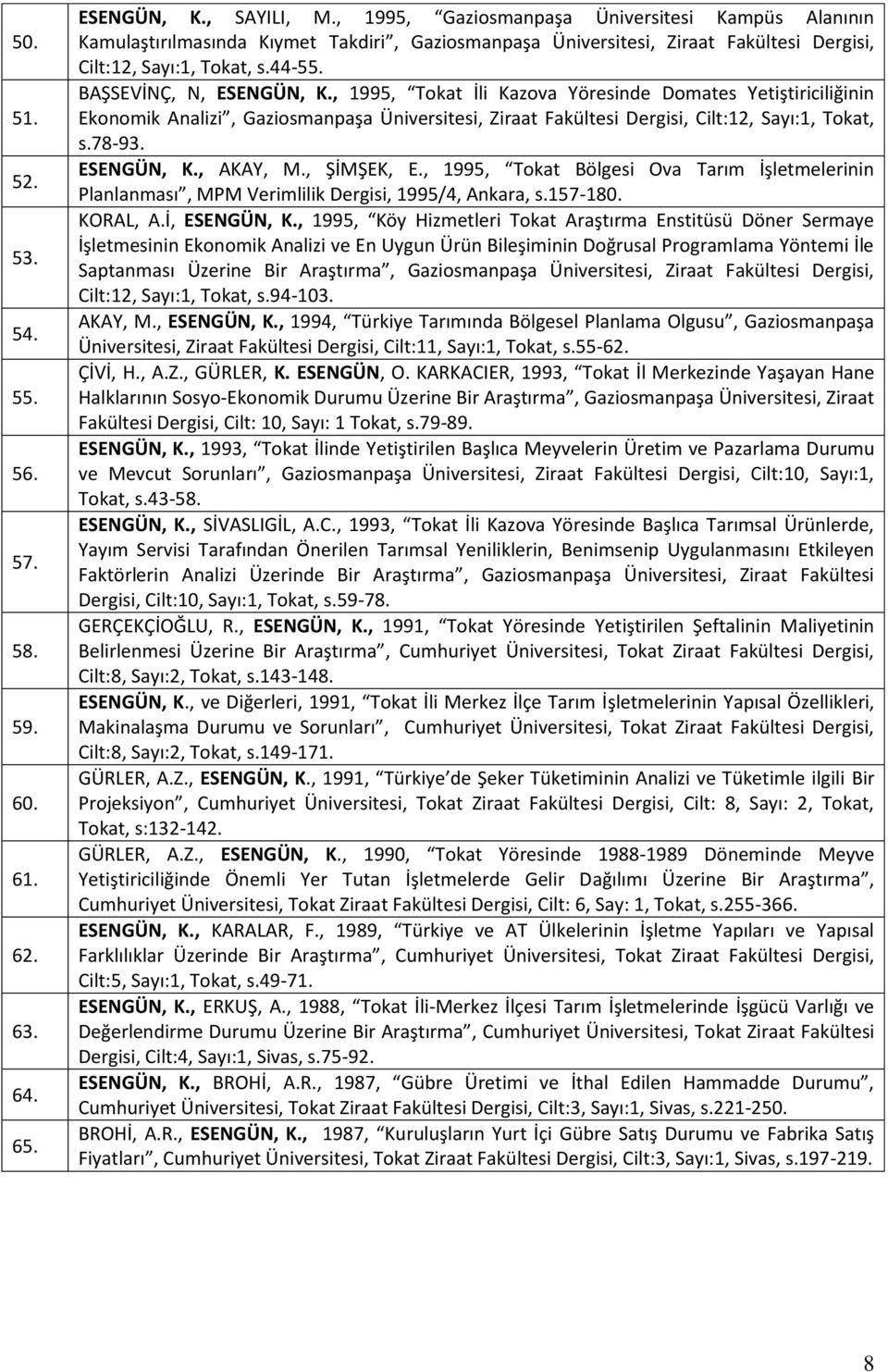 , 1995, Tokat İli Kazova Yöresinde Domates Yetiştiriciliğinin Ekonomik Analizi, Gaziosmanpaşa Üniversitesi, Ziraat Fakültesi Dergisi, Cilt:12, Sayı:1, Tokat, s.78-93. ESENGÜN, K., AKAY, M., ŞİMŞEK, E.