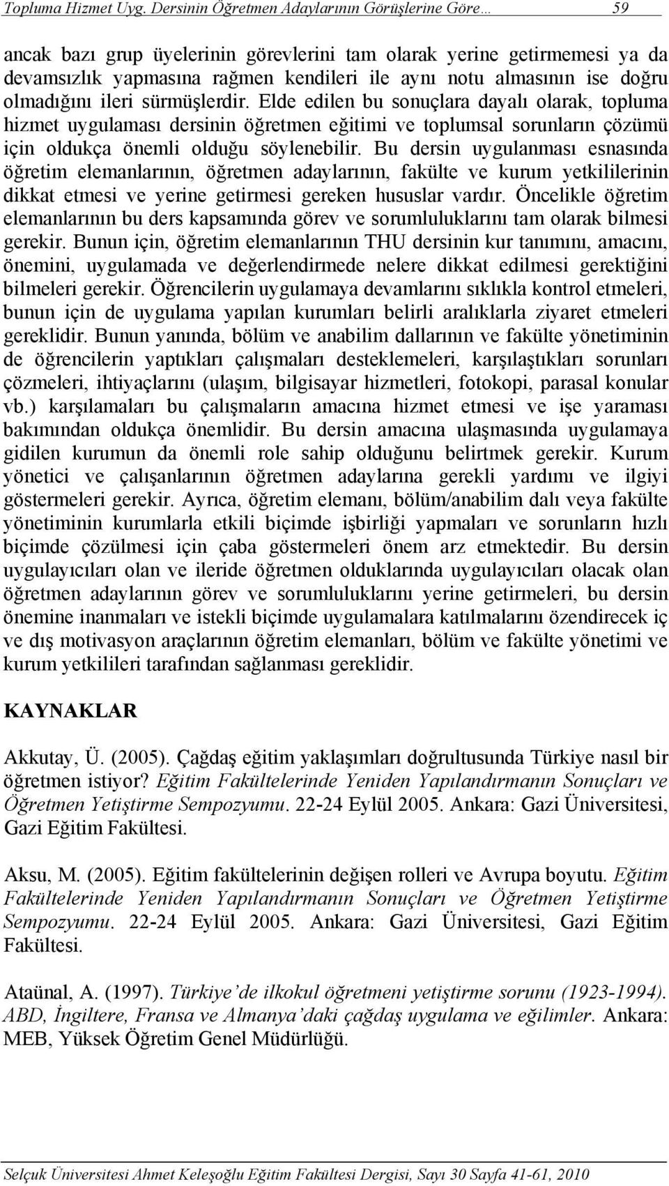 olmadığını ileri sürmüşlerdir. Elde edilen bu sonuçlara dayalı olarak, topluma hizmet uygulaması dersinin öğretmen eğitimi ve toplumsal sorunların çözümü için oldukça önemli olduğu söylenebilir.