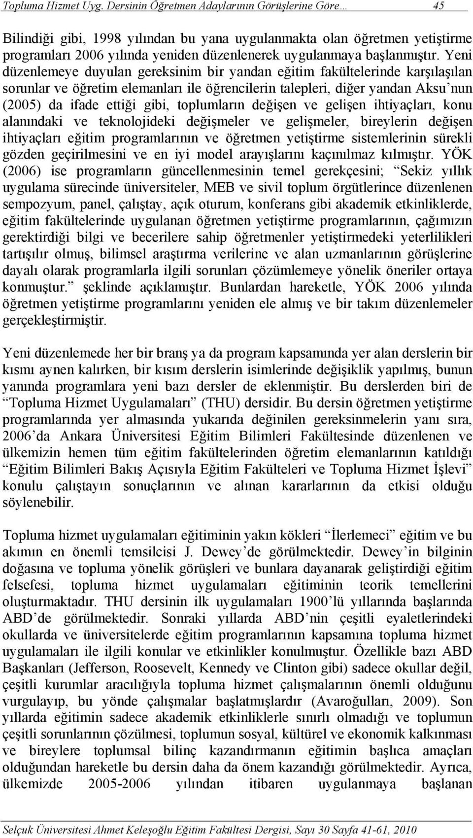 Yeni düzenlemeye duyulan gereksinim bir yandan eğitim fakültelerinde karşılaşılan sorunlar ve öğretim elemanları ile öğrencilerin talepleri, diğer yandan Aksu nun (2005) da ifade ettiği gibi,