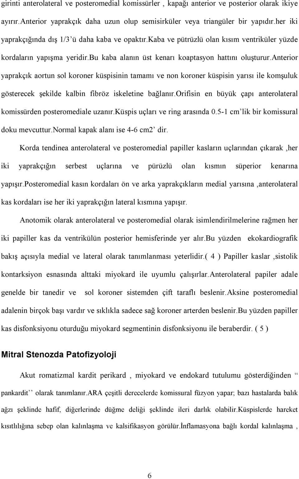 anterior yaprakçõk aortun sol koroner küspisinin tamamõ ve non koroner küspisin yarõsõ ile komşuluk gösterecek şekilde kalbin fibröz iskeletine bağlanõr.