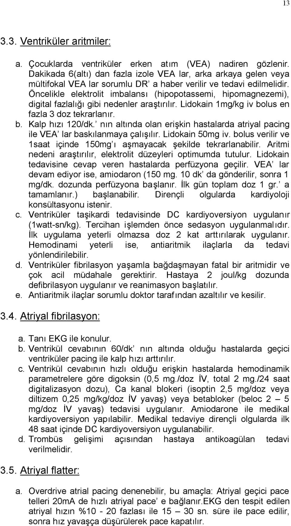 Öncelikle elektrolit imbalansı (hipopotassemi, hipomagnezemi), digital fazlalığı gibi nedenler araştırılır. Lidokain 1mg/kg iv bolus en fazla 3 doz tekrarlanır. b. Kalp hızı 120/dk.