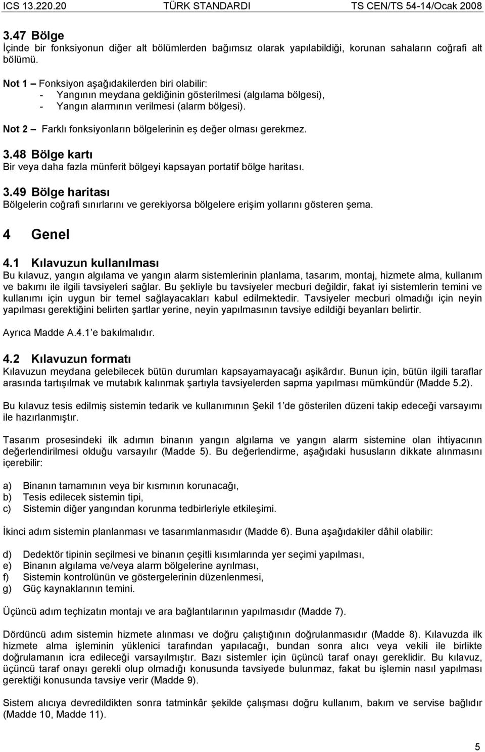 Not 2 Farklı fonksiyonların bölgelerinin eş değer olması gerekmez. 3.48 Bölge kartı Bir veya daha fazla münferit bölgeyi kapsayan portatif bölge haritası. 3.49 Bölge haritası Bölgelerin coğrafi sınırlarını ve gerekiyorsa bölgelere erişim yollarını gösteren şema.