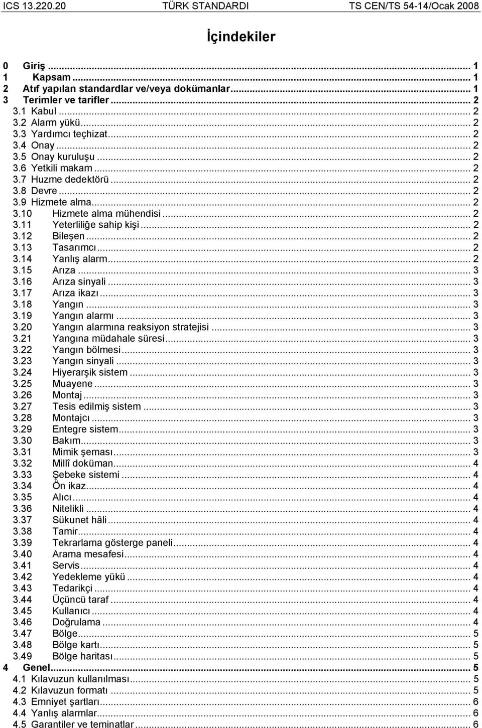 .. 2 3.15 Arıza... 3 3.16 Arıza sinyali... 3 3.17 Arıza ikazı... 3 3.18 Yangın... 3 3.19 Yangın alarmı... 3 3.20 Yangın alarmına reaksiyon stratejisi... 3 3.21 Yangına müdahale süresi... 3 3.22 Yangın bölmesi.