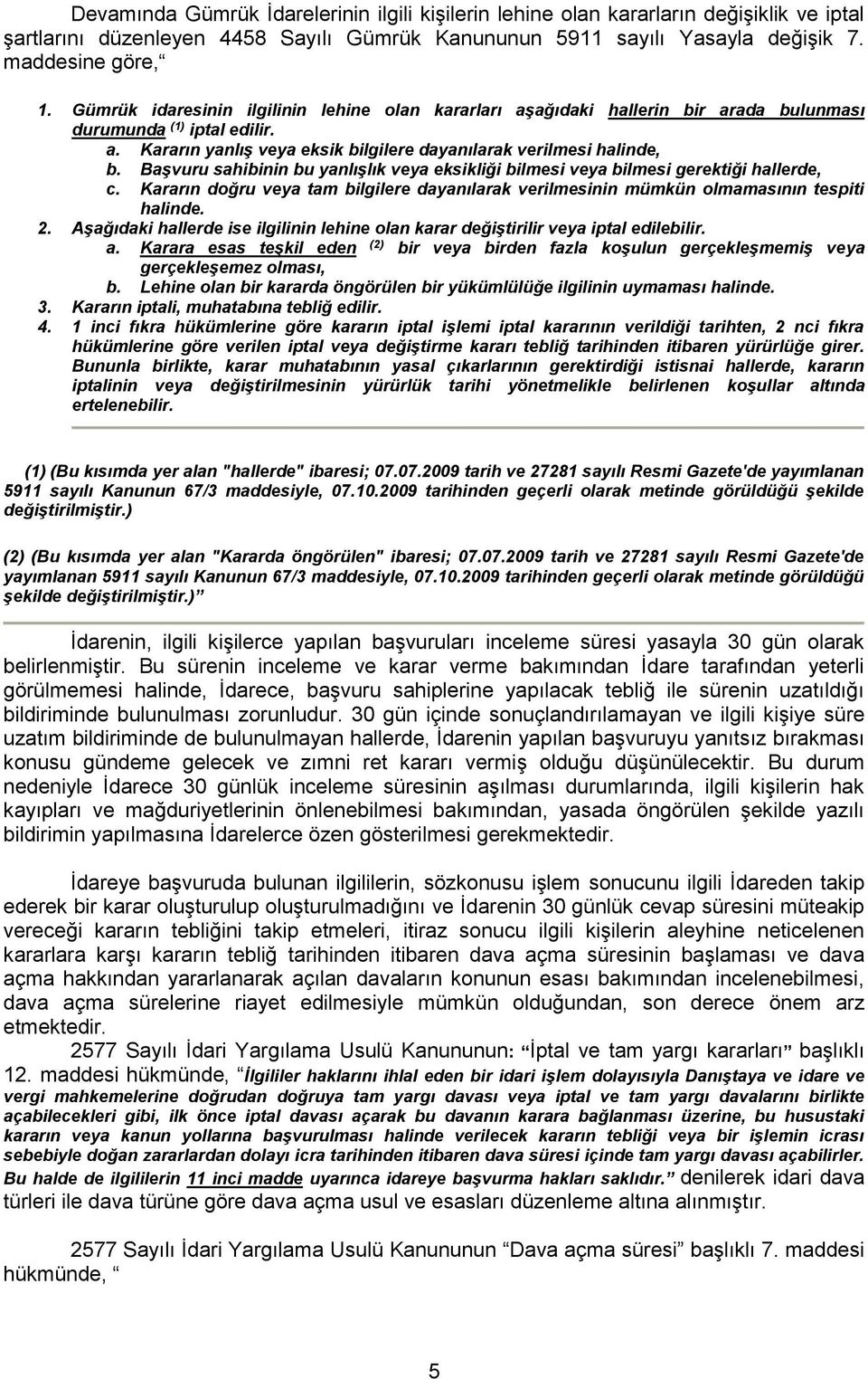 Başvuru sahibinin bu yanlışlık veya eksikliği bilmesi veya bilmesi gerektiği hallerde, c. Kararın doğru veya tam bilgilere dayanılarak verilmesinin mümkün olmamasının tespiti halinde. 2.