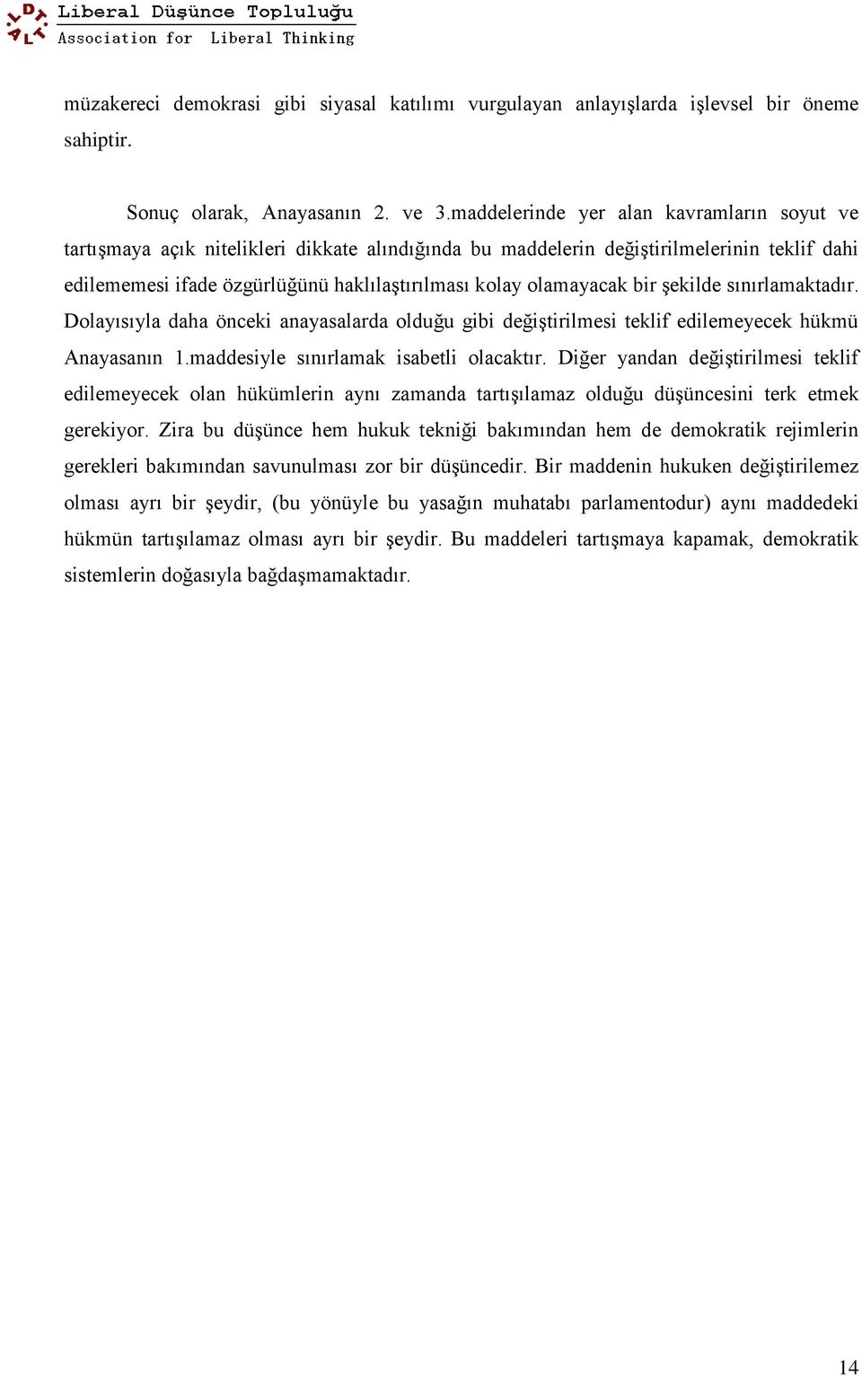 olamayacak bir şekilde sınırlamaktadır. Dolayısıyla daha önceki anayasalarda olduğu gibi değiştirilmesi teklif edilemeyecek hükmü Anayasanın 1.maddesiyle sınırlamak isabetli olacaktır.