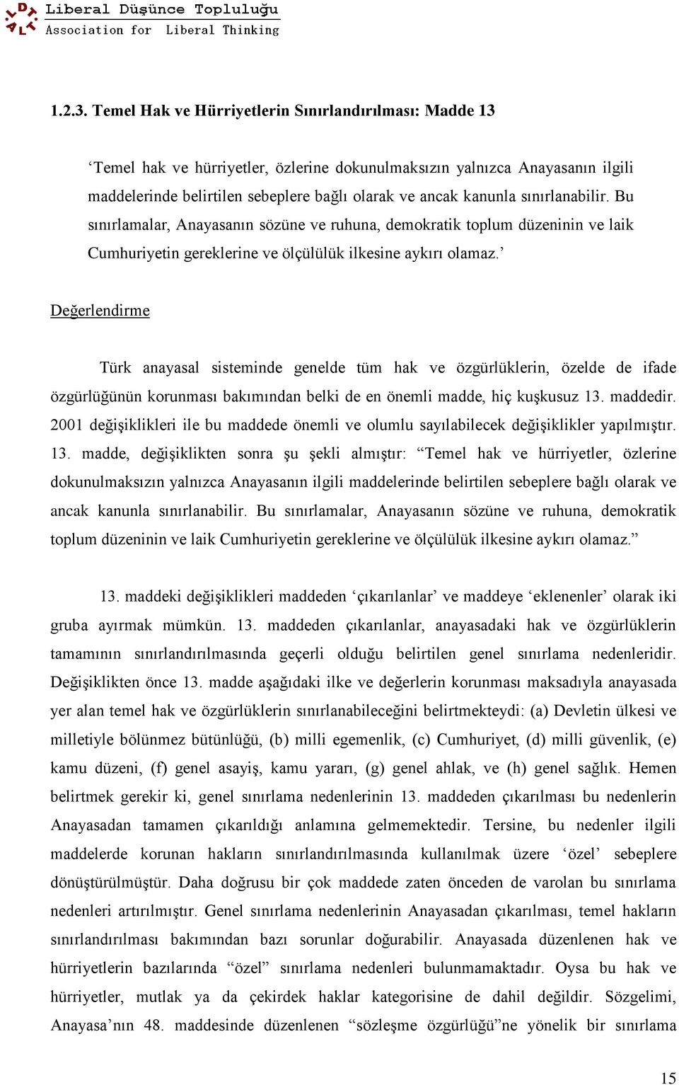 sınırlanabilir. Bu sınırlamalar, Anayasanın sözüne ve ruhuna, demokratik toplum düzeninin ve laik Cumhuriyetin gereklerine ve ölçülülük ilkesine aykırı olamaz.