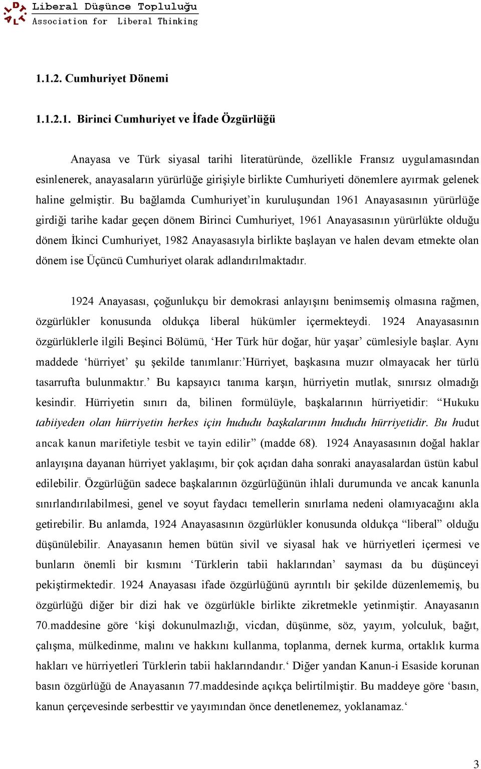 Bu bağlamda Cumhuriyet in kuruluşundan 1961 Anayasasının yürürlüğe girdiği tarihe kadar geçen dönem Birinci Cumhuriyet, 1961 Anayasasının yürürlükte olduğu dönem İkinci Cumhuriyet, 1982 Anayasasıyla