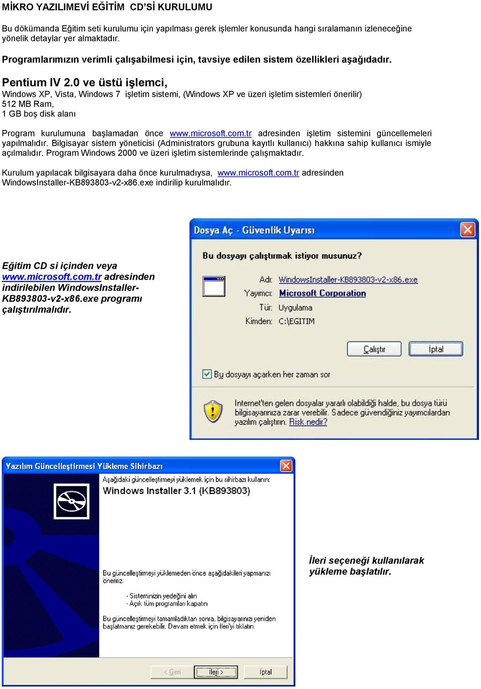 0 ve üstü işlemci, Windows XP, Vista, Windows 7 işletim sistemi, (Windows XP ve üzeri işletim sistemleri önerilir) 512 MB Ram, 1 GB boş disk alanı Program kurulumuna başlamadan önce www.microsoft.com.
