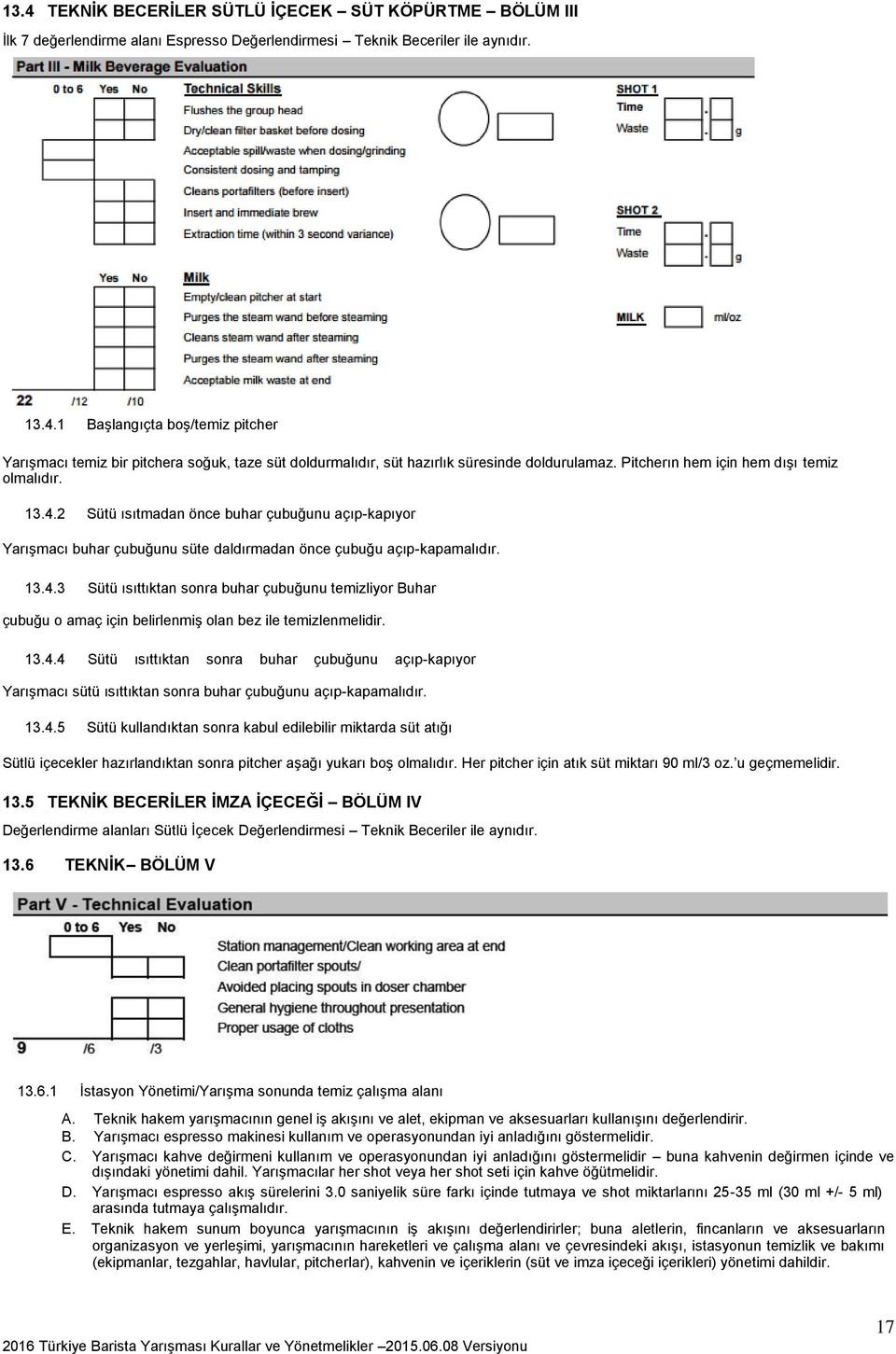 13.4.4 Sütü ısıttıktan sonra buhar çubuğunu açıp-kapıyor Yarışmacı sütü ısıttıktan sonra buhar çubuğunu açıp-kapamalıdır. 13.4.5 Sütü kullandıktan sonra kabul edilebilir miktarda süt atığı Sütlü içecekler hazırlandıktan sonra pitcher aşağı yukarı boş olmalıdır.