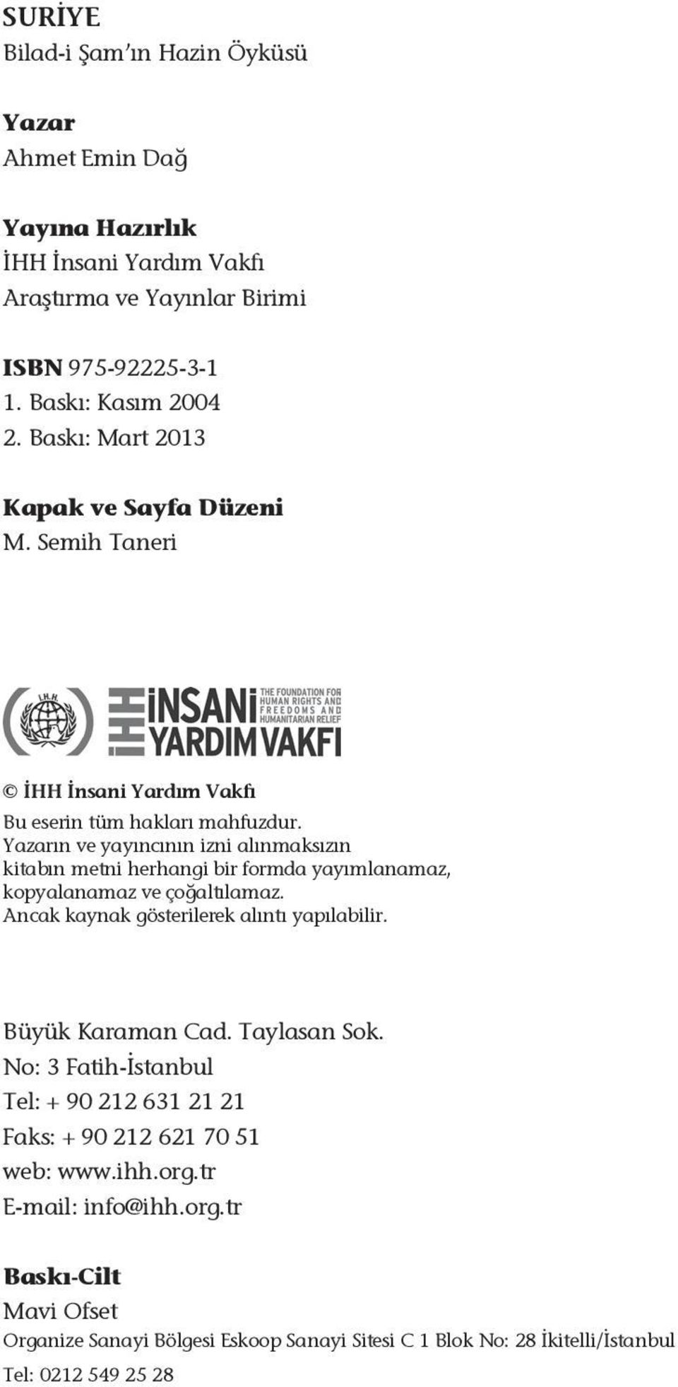 Yazarın ve yayıncının izni alınmaksızın kitabın metni herhangi bir formda yayımlanamaz, kopyalanamaz ve çoğaltılamaz. Ancak kaynak gösterilerek alıntı yapılabilir. Büyük Karaman Cad. Taylasan Sok.