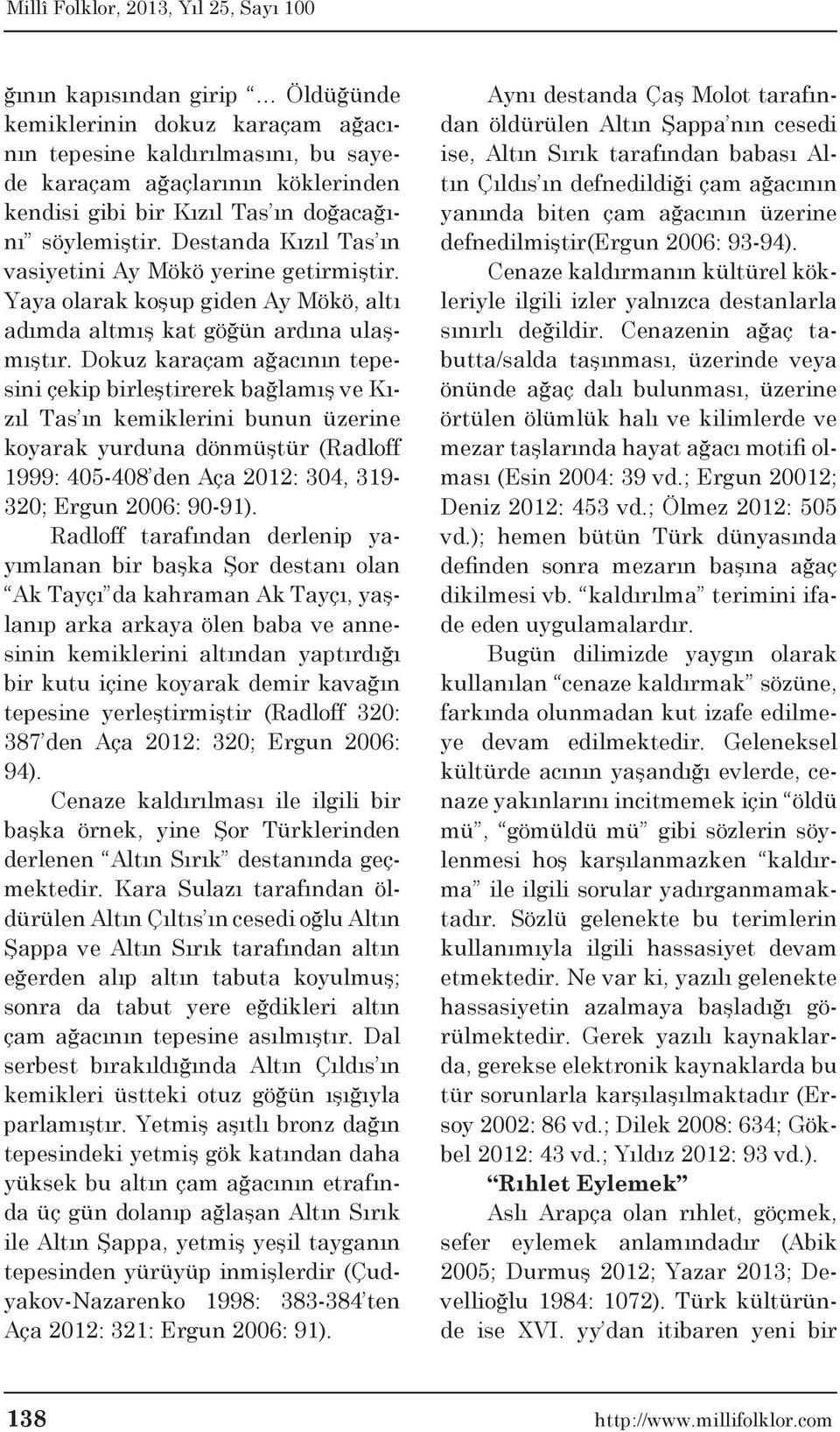 Dokuz karaçam ağacının tepesini çekip birleştirerek bağlamış ve Kızıl Tas ın kemiklerini bunun üzerine koyarak yurduna dönmüştür (Radloff 1999: 405-408 den Aça 2012: 304, 319-320; Ergun 2006: 90-91).