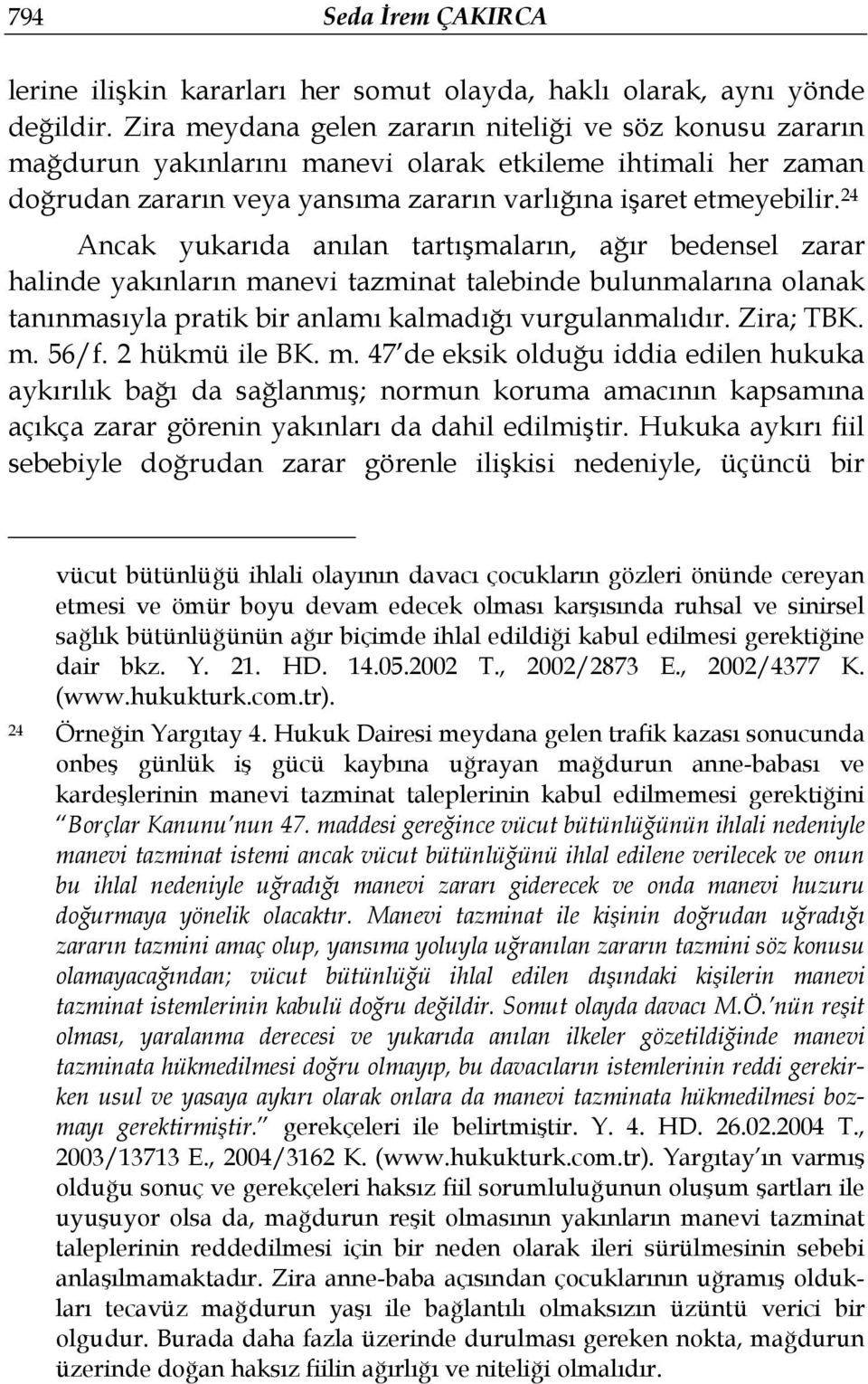 24 Ancak yukarıda anılan tartışmaların, ağır bedensel zarar halinde yakınların manevi tazminat talebinde bulunmalarına olanak tanınmasıyla pratik bir anlamı kalmadığı vurgulanmalıdır. Zira; TBK. m. 56/f.