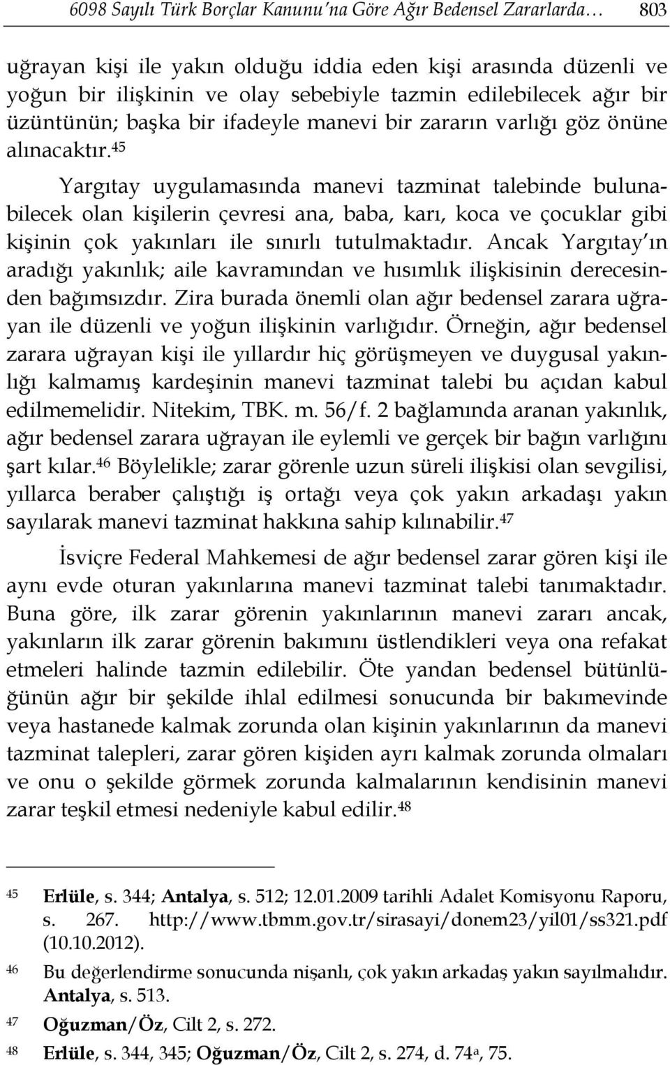 45 Yargıtay uygulamasında manevi tazminat talebinde bulunabilecek olan kişilerin çevresi ana, baba, karı, koca ve çocuklar gibi kişinin çok yakınları ile sınırlı tutulmaktadır.