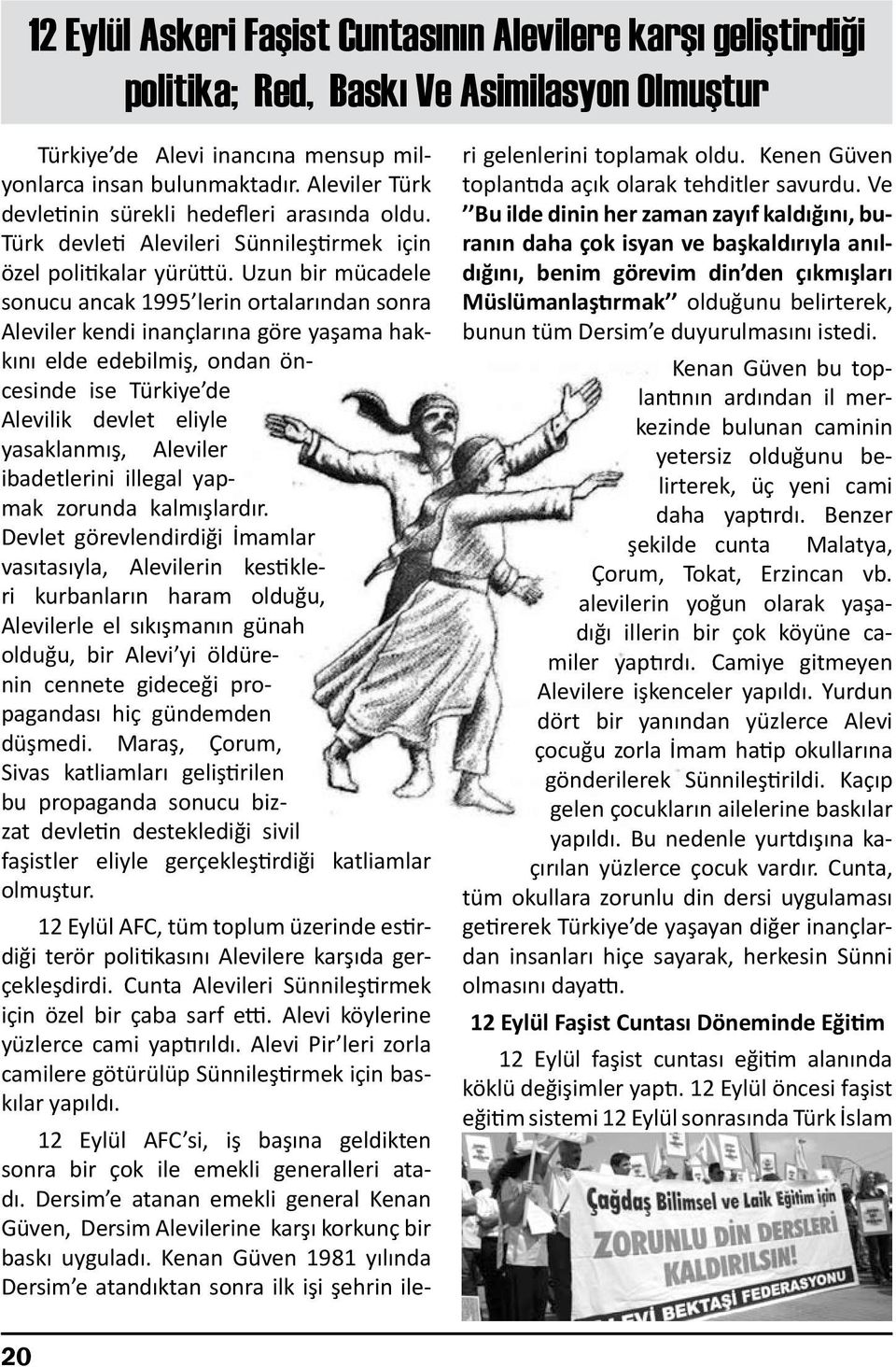 Uzun bir mücadele sonucu ancak 1995 lerin ortalarından sonra Aleviler kendi inançlarına göre yaşama hakkını elde edebilmiş, ondan öncesinde ise Türkiye de Alevilik devlet eliyle yasaklanmış, Aleviler