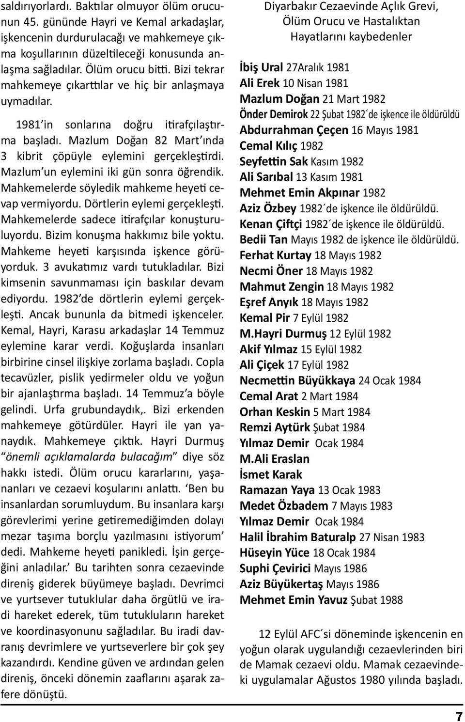 Mazlum Doğan 82 Mart ında 3 kibrit çöpüyle eylemini gerçekleştirdi. Mazlum un eylemini iki gün sonra öğrendik. Mahkemelerde söyledik mahkeme heyeti cevap vermiyordu. Dörtlerin eylemi gerçekleşti.