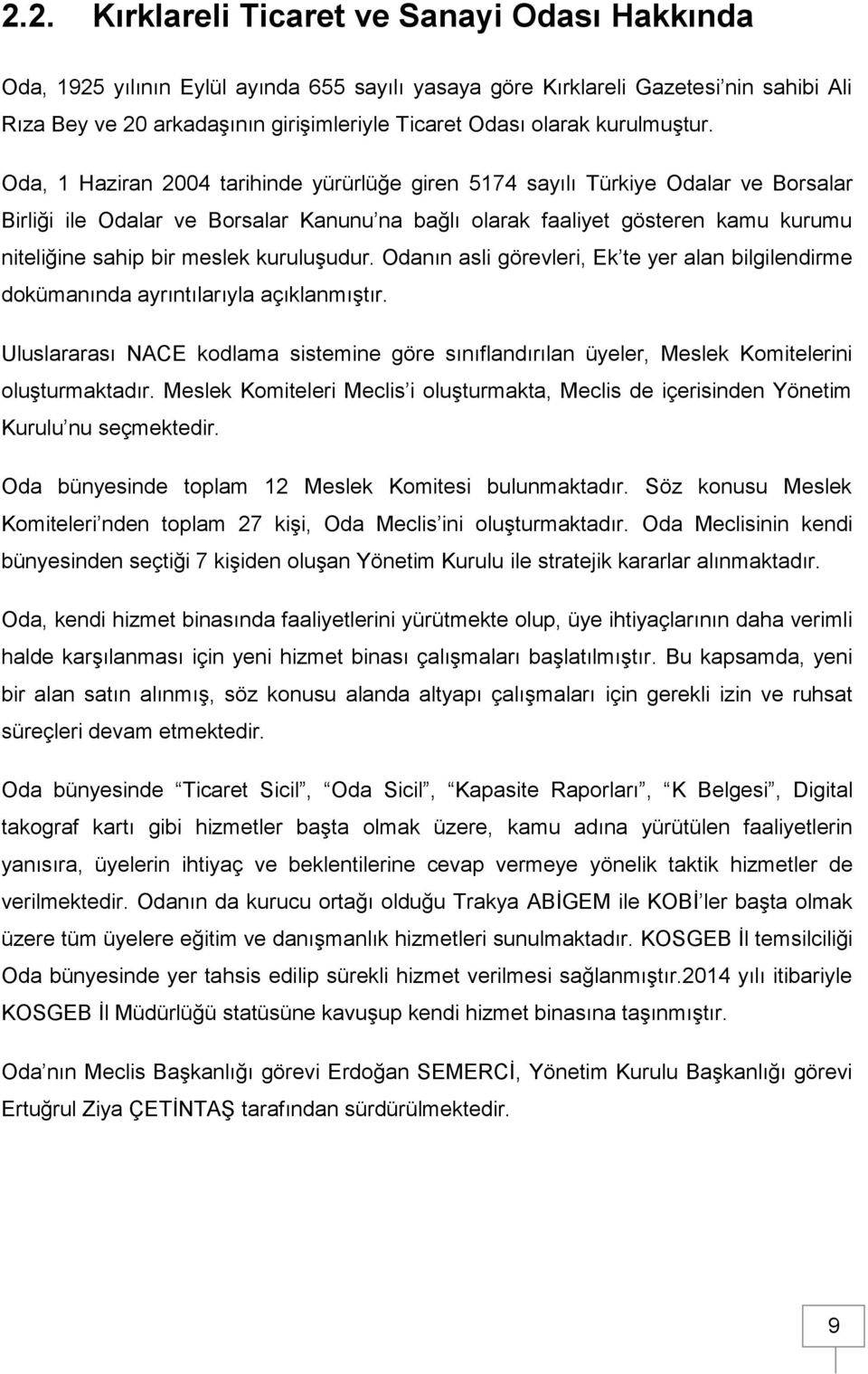 Oda, 1 Haziran 2004 tarihinde yürürlüğe giren 5174 sayılı Türkiye Odalar ve Borsalar Birliği ile Odalar ve Borsalar Kanunu na bağlı olarak faaliyet gösteren kamu kurumu niteliğine sahip bir meslek