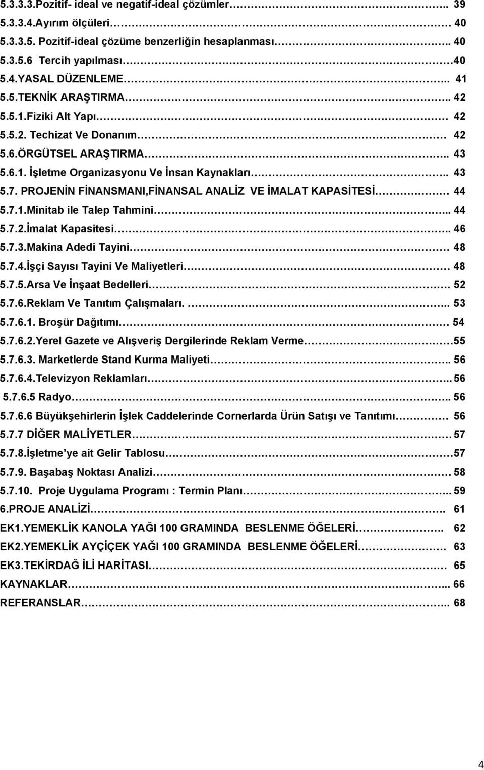 PROJENİN FİNANSMANI,FİNANSAL ANALİZ VE İMALAT KAPASİTESİ 44 5.7.1.Minitab ile Talep Tahmini... 44 5.7.2.İmalat Kapasitesi.. 46 5.7.3.Makina Adedi Tayini 48 5.7.4.İşçi Sayısı Tayini Ve Maliyetleri 48 5.