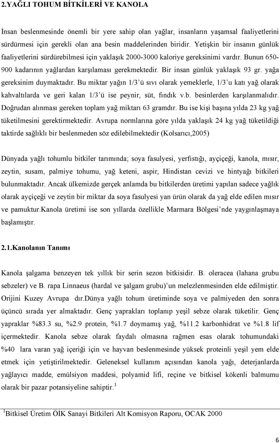 Bir insan günlük yaklaşık 93 gr. yağa gereksinim duymaktadır. Bu miktar yağın 1/3 ü sıvı olarak yemeklerle, 1/3 u katı yağ olarak kahvaltılarda ve geri kalan 1/3 ü ise peynir, süt, fındık v.b.