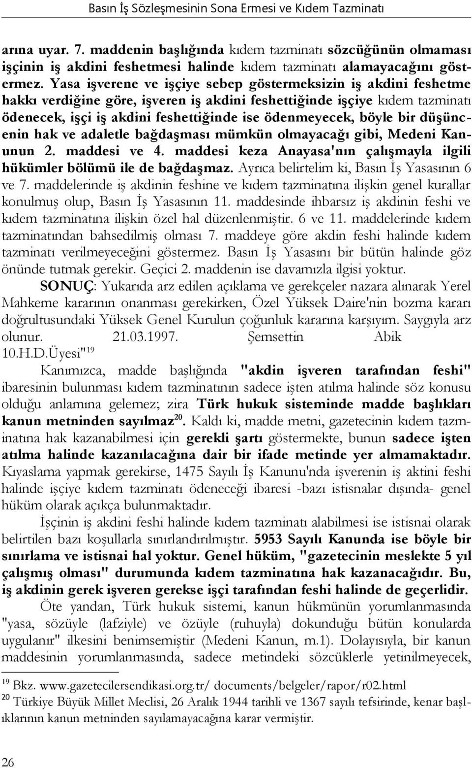 böyle bir düşüncenin hak ve adaletle bağdaşması mümkün olmayacağı gibi, Medeni Kanunun 2. maddesi ve 4. maddesi keza Anayasa'nın çalışmayla ilgili hükümler bölümü ile de bağdaşmaz.