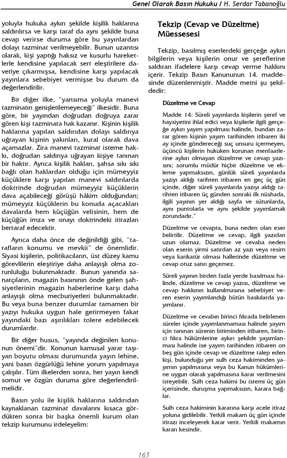 Bunun uzantısı olarak, kişi yaptığı haksız ve kusurlu hareketlerle kendisine yapılacak sert eleştirilere davetiye çıkarmışsa, kendisine karşı yapılacak yayınlara sebebiyet vermişse bu durum da