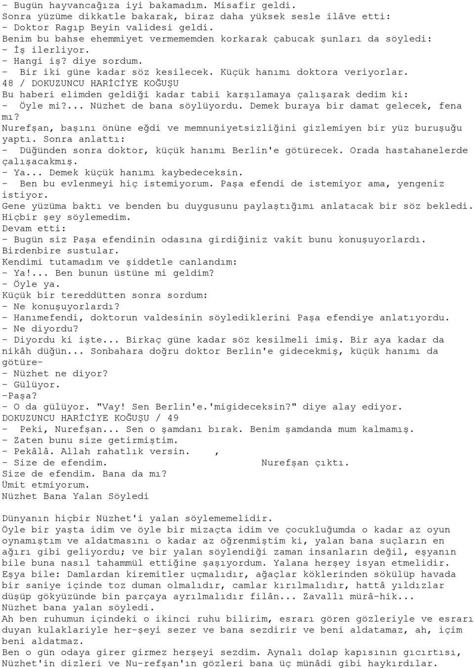 48 / DOKUZUNCU HARİCİYE KOĞUŞU Bu haberi elimden geldiği kadar tabii karşılamaya çalışarak dedim ki: - Öyle mi?... Nüzhet de bana söylüyordu. Demek buraya bir damat gelecek, fena mı?