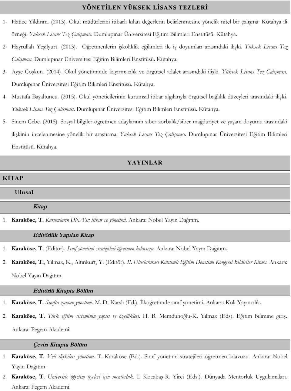 Dumlupınar Üniversitesi Eğitim Bilimleri Enstitüsü. Kütahya. 3- Ayşe Coşkun. (2014). Okul yönetiminde kayırmacılık ve örgütsel adalet arasındaki ilişki. Yüksek Lisans Tez Çalışması.