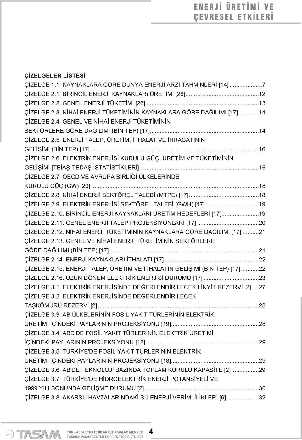 ENERJİ TALEP, ÜRETİM, İTHALAT VE İHRACATININ GELİŞİMİ (BİN TEP) [17]...16 ÇİZELGE 2.6. ELEKTRİK ENERJİSİ KURULU GÜÇ, ÜRETİM VE TÜKETİMİNİN GELİŞİMİ [TEİAŞ-TEDAŞ İSTATİSTİKLERİ]...16 ÇİZELGE 2.7. OECD VE AVRUPA BİRLİĞİ ÜLKELERİNDE KURULU GÜÇ (GW) [20].