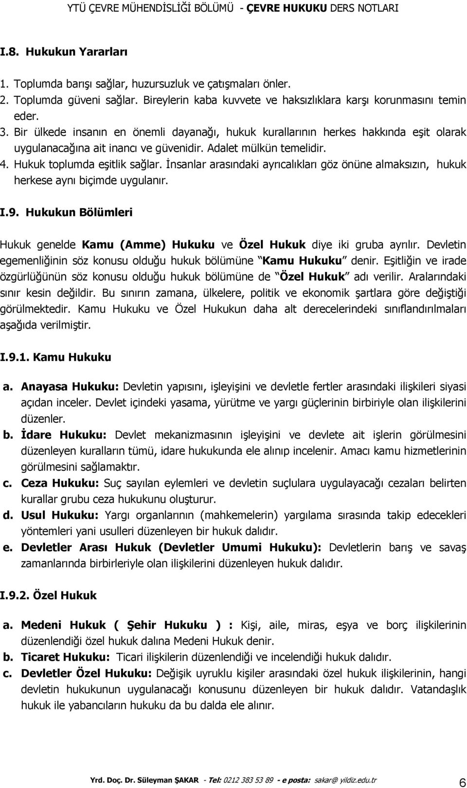 İnsanlar arasındaki ayrıcalıkları göz önüne almaksızın, hukuk herkese aynı biçimde uygulanır. I.9. Hukukun Bölümleri Hukuk genelde Kamu (Amme) Hukuku ve Özel Hukuk diye iki gruba ayrılır.