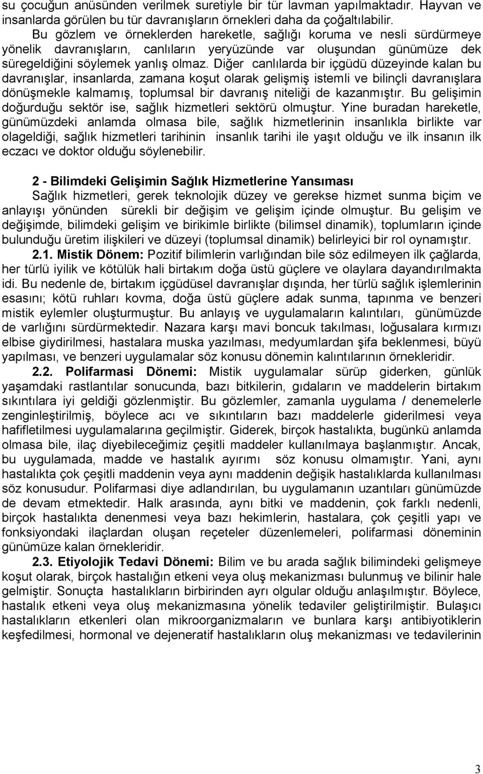 Diğer canlılarda bir içgüdü düzeyinde kalan bu davranışlar, insanlarda, zamana koşut olarak gelişmiş istemli ve bilinçli davranışlara dönüşmekle kalmamış, toplumsal bir davranış niteliği de