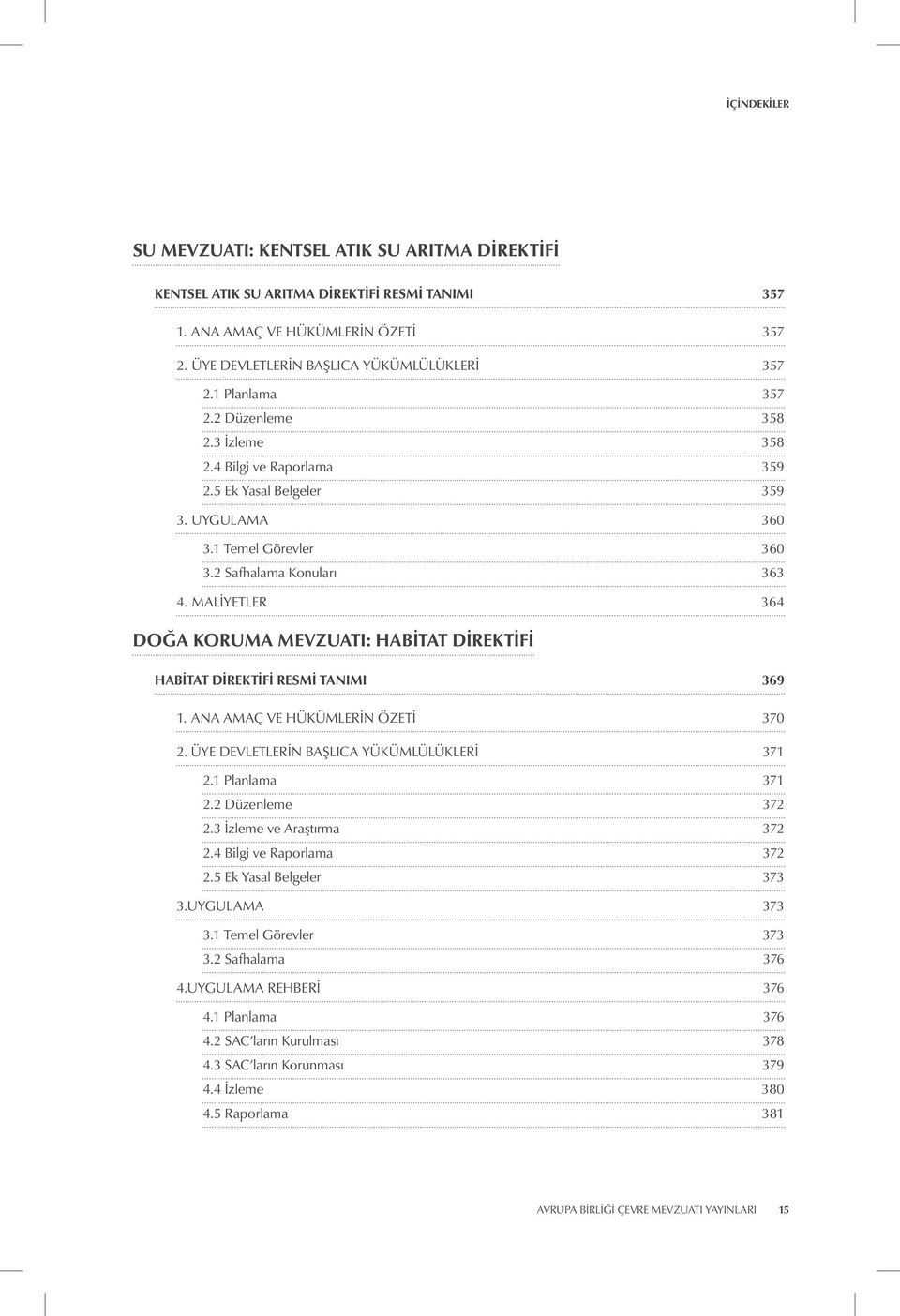 MALIYETLER 364 DOĞA KORUMA MEVZUATI: HABITAT DIREKTIFI HABITAT DIREKTIFI RESMI TANIMI 369 1. ANA AMAÇ VE HÜKÜMLERIN ÖZETI 370 2. ÜYE DEVLETLERIN BAŞLICA YÜKÜMLÜLÜKLERI 371 2.1 Planlama 371 2.