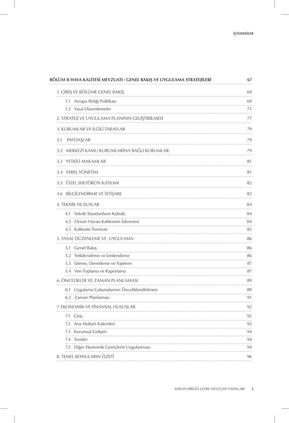 5 ÖZEL SEKTÖRÜN KATILIMI 82 3.6 BILGILENDIRME VE İSTIŞARE 82 4. TEKNIK HUSUSLAR 84 4.1 Teknik Standartların Kabulü 84 4.2 Ortam Havası Kalitesinin İzlenmesi 84 4.3 Kalitenin Teminatı 85 5.