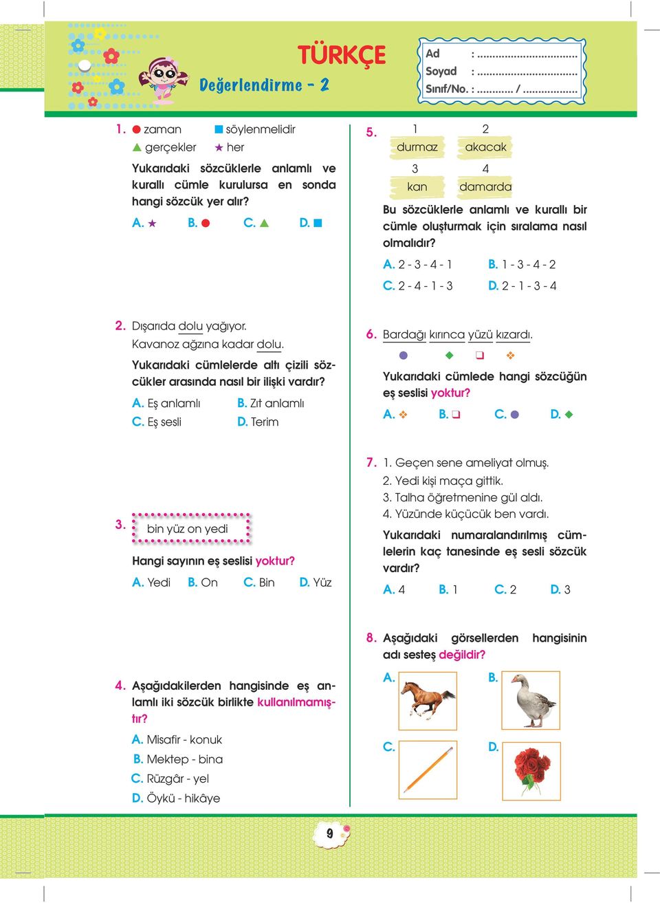 Kavanoz ağzına kadar dolu. Yukarıdaki cümlelerde altı çizili sözcükler arasında nasıl bir ilişki vardır?. Eş anlamlı B. Zıt anlamlı C. Eş sesli D. Terim 6. Bardağı kırınca yüzü kızardı.