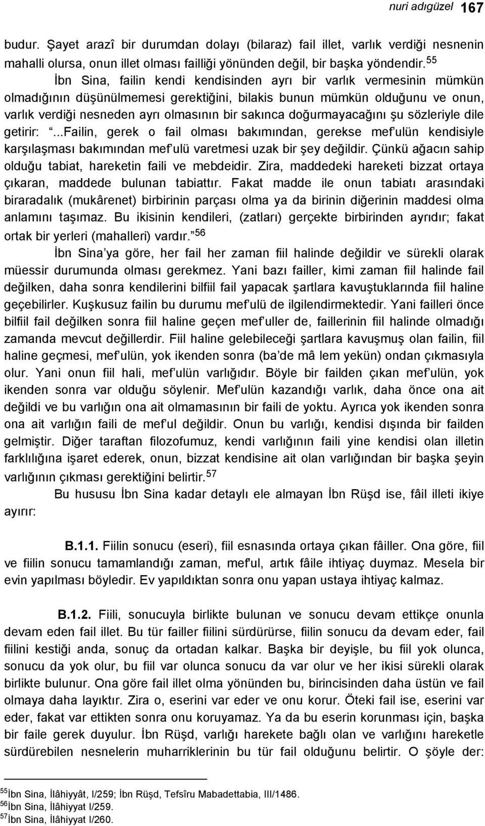 sakınca doğurmayacağını şu sözleriyle dile getirir:...failin, gerek o fail olması bakımından, gerekse mef ulün kendisiyle karşılaşması bakımından mef ulü varetmesi uzak bir şey değildir.