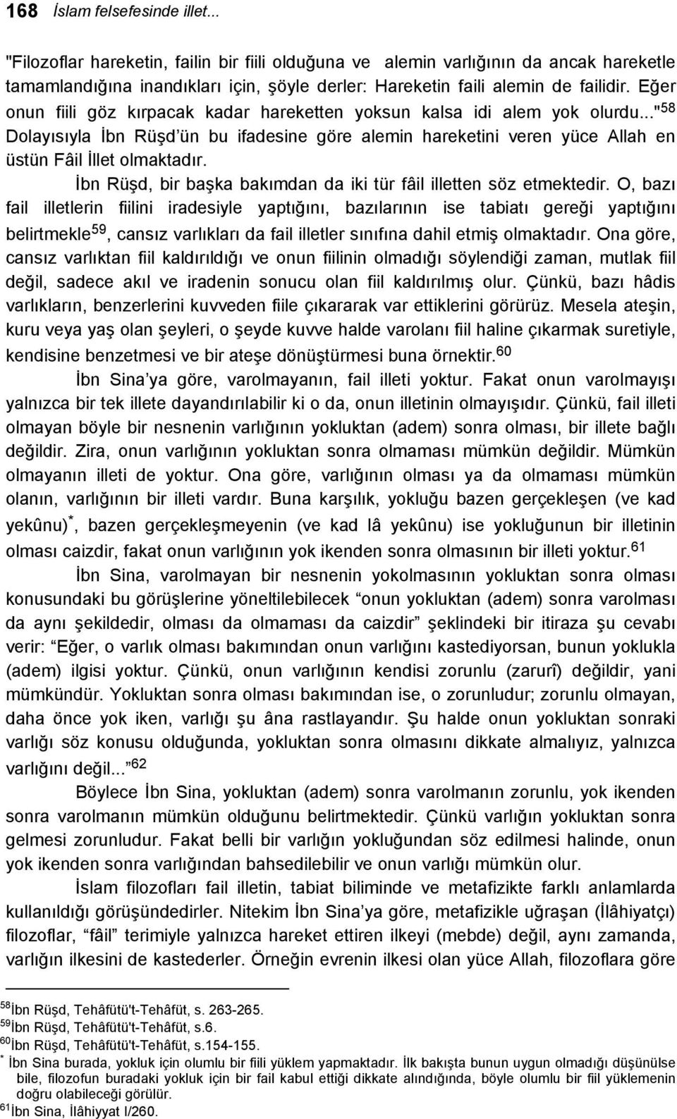 Eğer onun fiili göz kırpacak kadar hareketten yoksun kalsa idi alem yok olurdu..." 58 Dolayısıyla İbn Rüşd ün bu ifadesine göre alemin hareketini veren yüce Allah en üstün Fâil İllet olmaktadır.