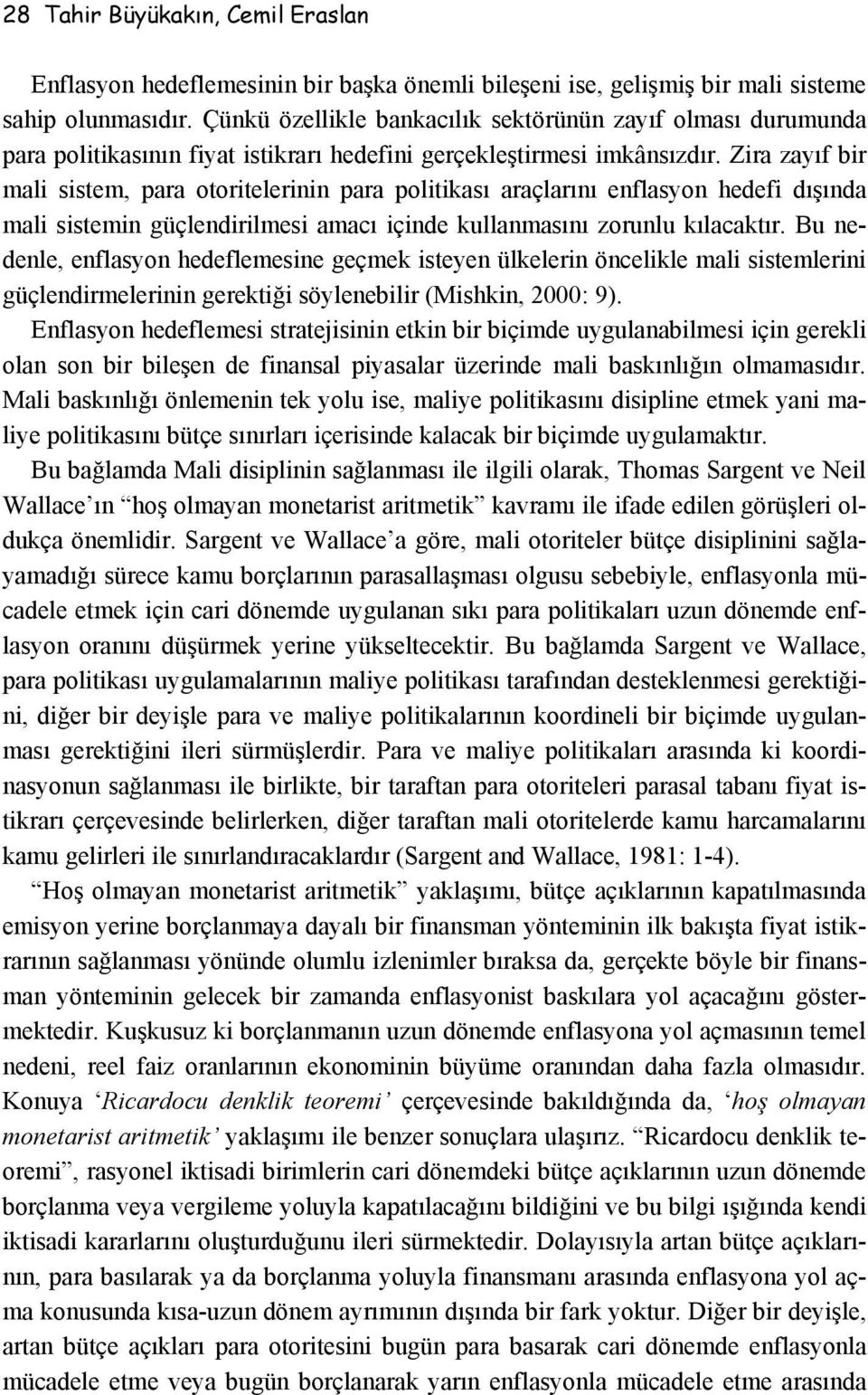 Zira zayıf bir mali sistem, para otoritelerinin para politikası araçlarını enflasyon hedefi dışında mali sistemin güçlendirilmesi amacı içinde kullanmasını zorunlu kılacaktır.