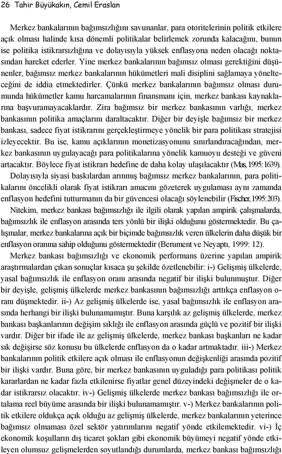 Yine merkez bankalarının bağımsız olması gerektiğini düşünenler, bağımsız merkez bankalarının hükümetleri mali disiplini sağlamaya yönelteceğini de iddia etmektedirler.