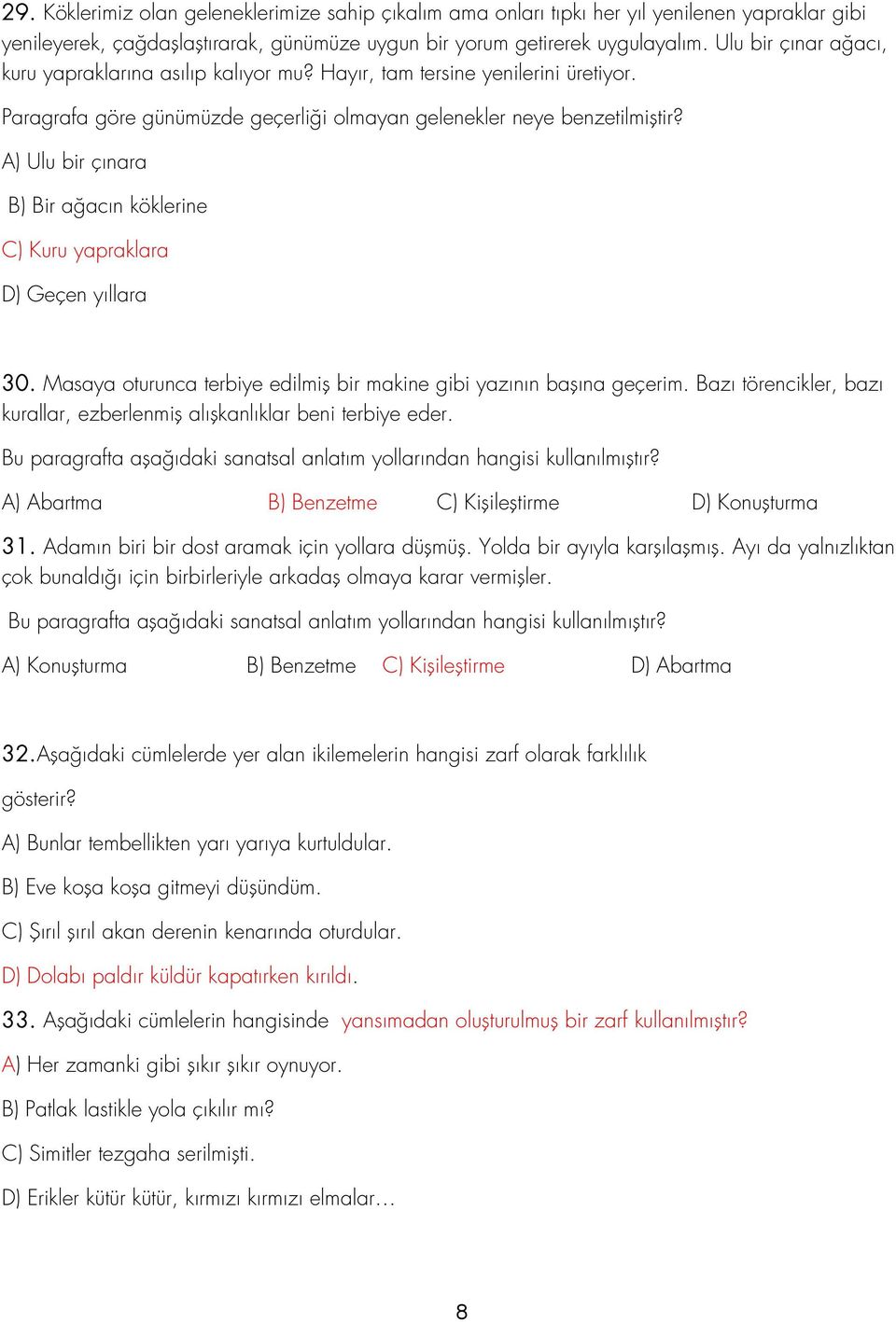 A) Ulu bir çınara B) Bir ağacın köklerine C) Kuru yapraklara D) Geçen yıllara 30. Masaya oturunca terbiye edilmiş bir makine gibi yazının başına geçerim.