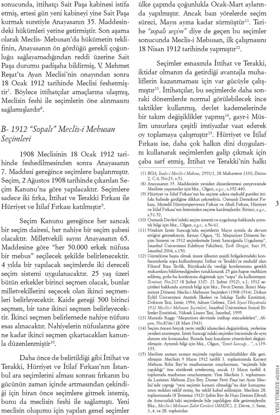 Mehmet Reşat ta Ayan Meclisi nin onayından sonra 18 Ocak 1912 tarihinde Meclisi feshetmiştir 7. Böylece ittihatçılar amaçlarına ulaşmış, Meclisin feshi ile seçimlerin öne alınmasını sağlamışlardır 8.